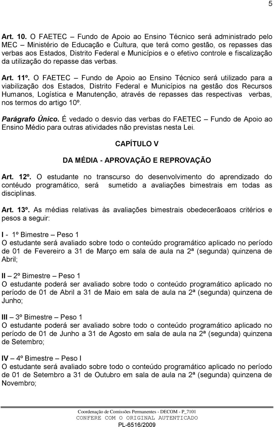 efetivo controle e fiscalização da utilização do repasse das verbas. Art. 11º.