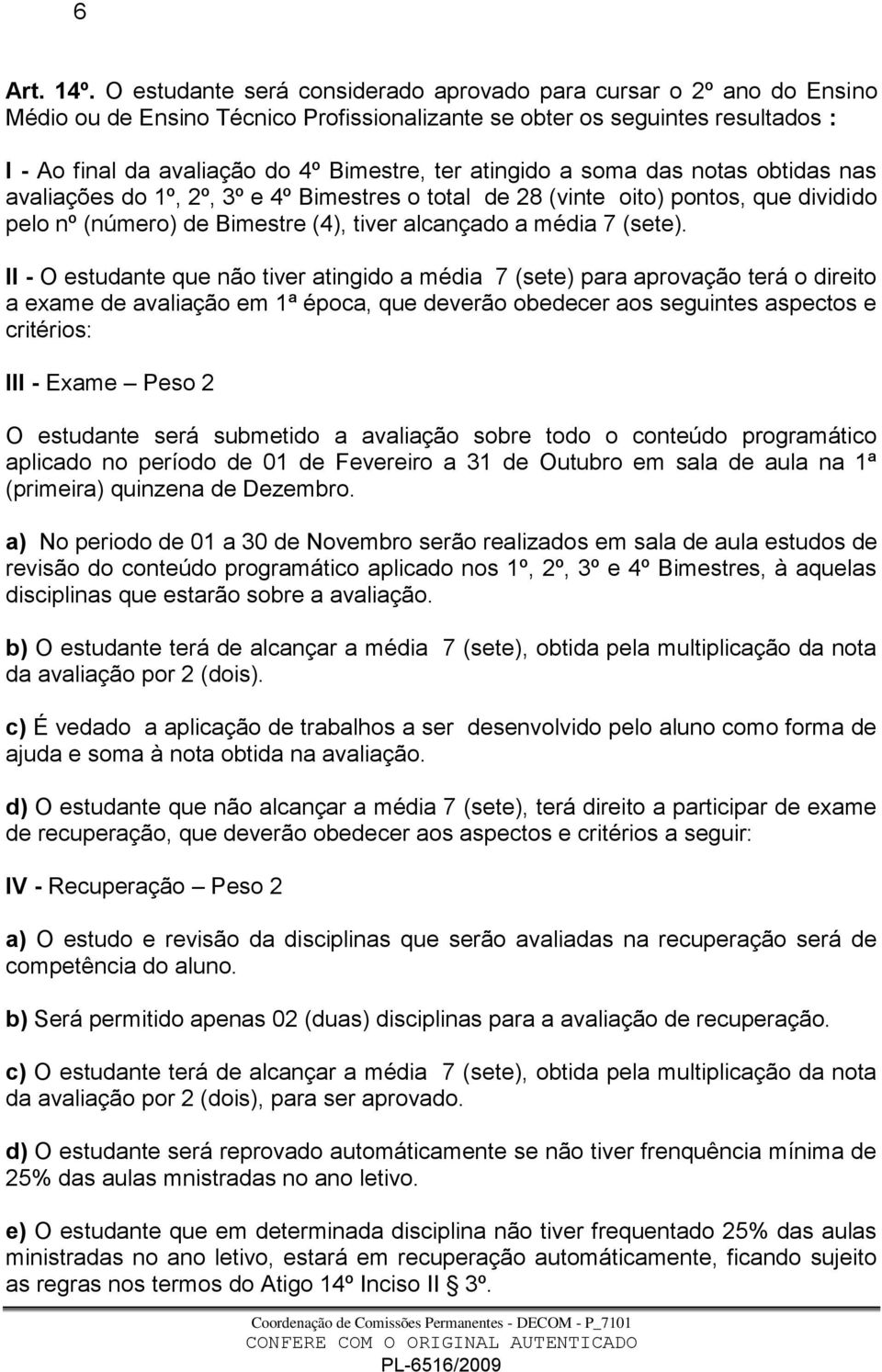 atingido a soma das notas obtidas nas avaliações do 1º, 2º, 3º e 4º Bimestres o total de 28 (vinte oito) pontos, que dividido pelo nº (número) de Bimestre (4), tiver alcançado a média 7 (sete).