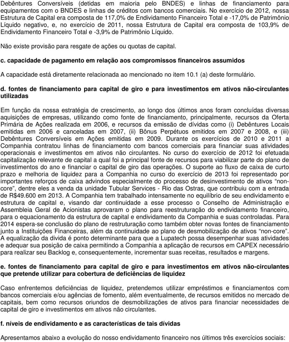 era composta de 103,9% de Endividamento Financeiro Total e -3,9% de Patrimônio Líquido. Não existe provisão para resgate de ações ou quotas de capital. c. capacidade de pagamento em relação aos compromissos financeiros assumidos A capacidade está diretamente relacionada ao mencionado no item 10.