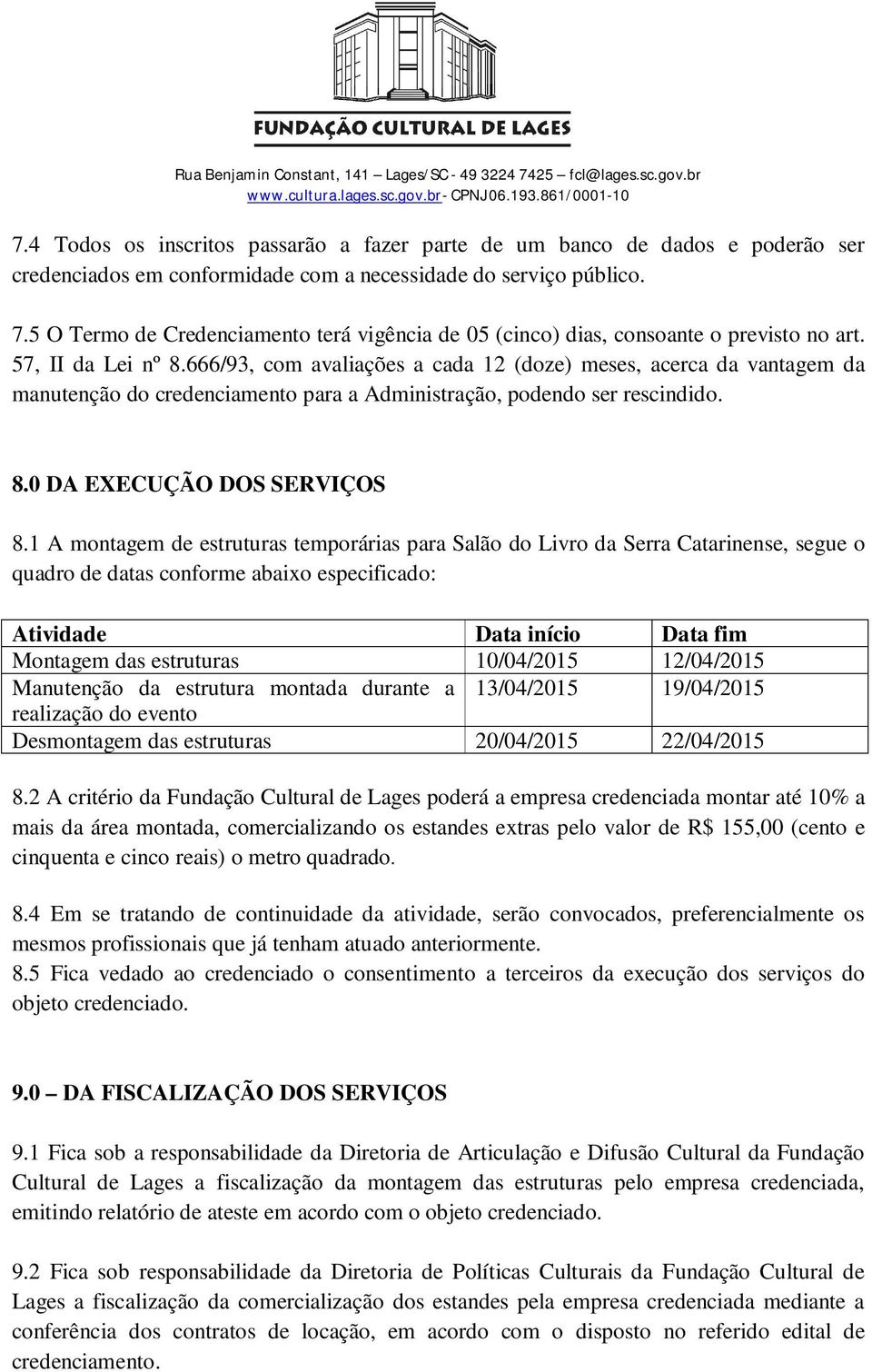 666/93, com avaliações a cada 12 (doze) meses, acerca da vantagem da manutenção do credenciamento para a Administração, podendo ser rescindido. 8.0 DA EXECUÇÃO DOS SERVIÇOS 8.