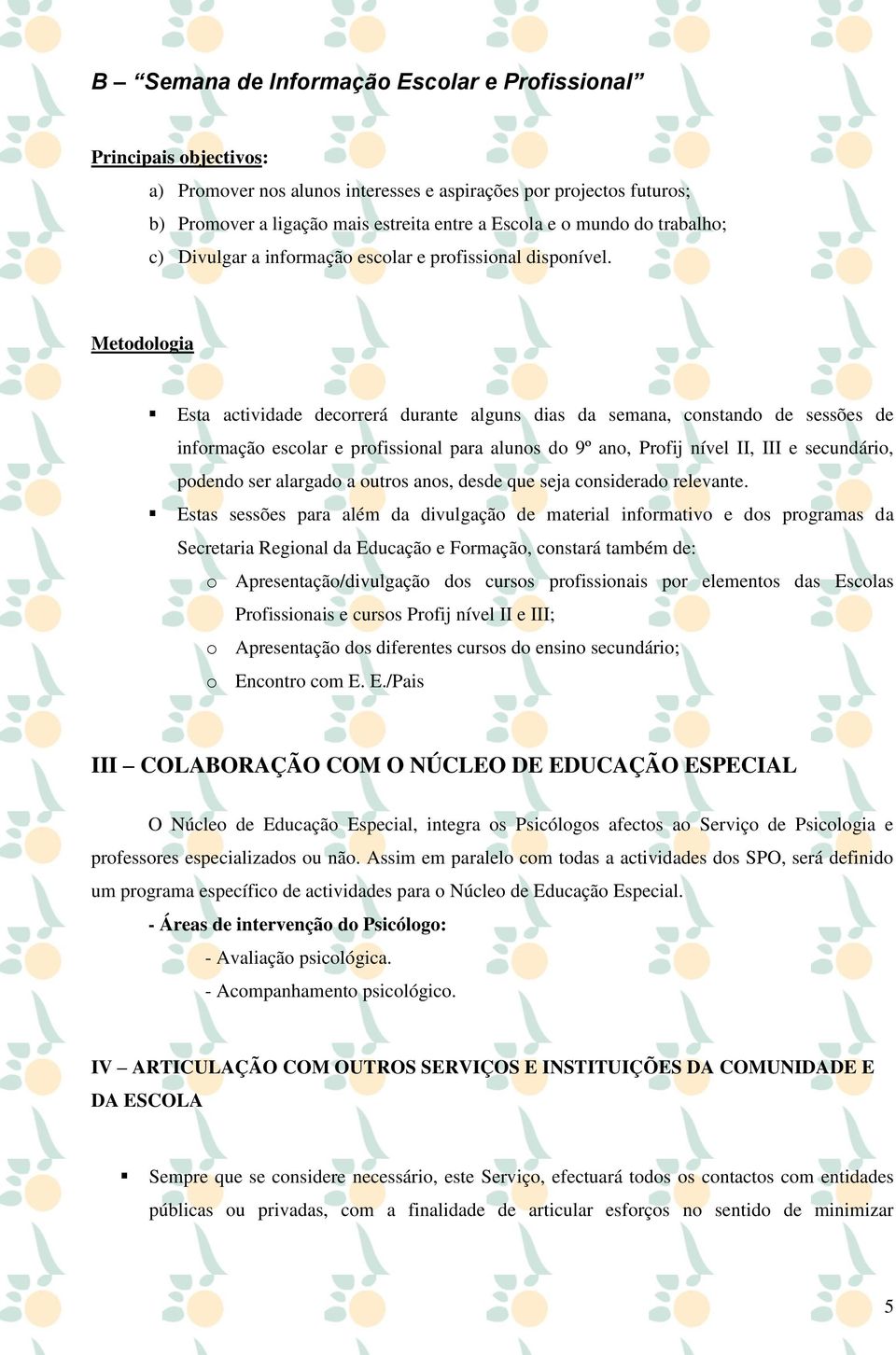 Metodologia Esta actividade decorrerá durante alguns dias da semana, constando de sessões de informação escolar e profissional para alunos do 9º ano, Profij nível II, III e secundário, podendo ser