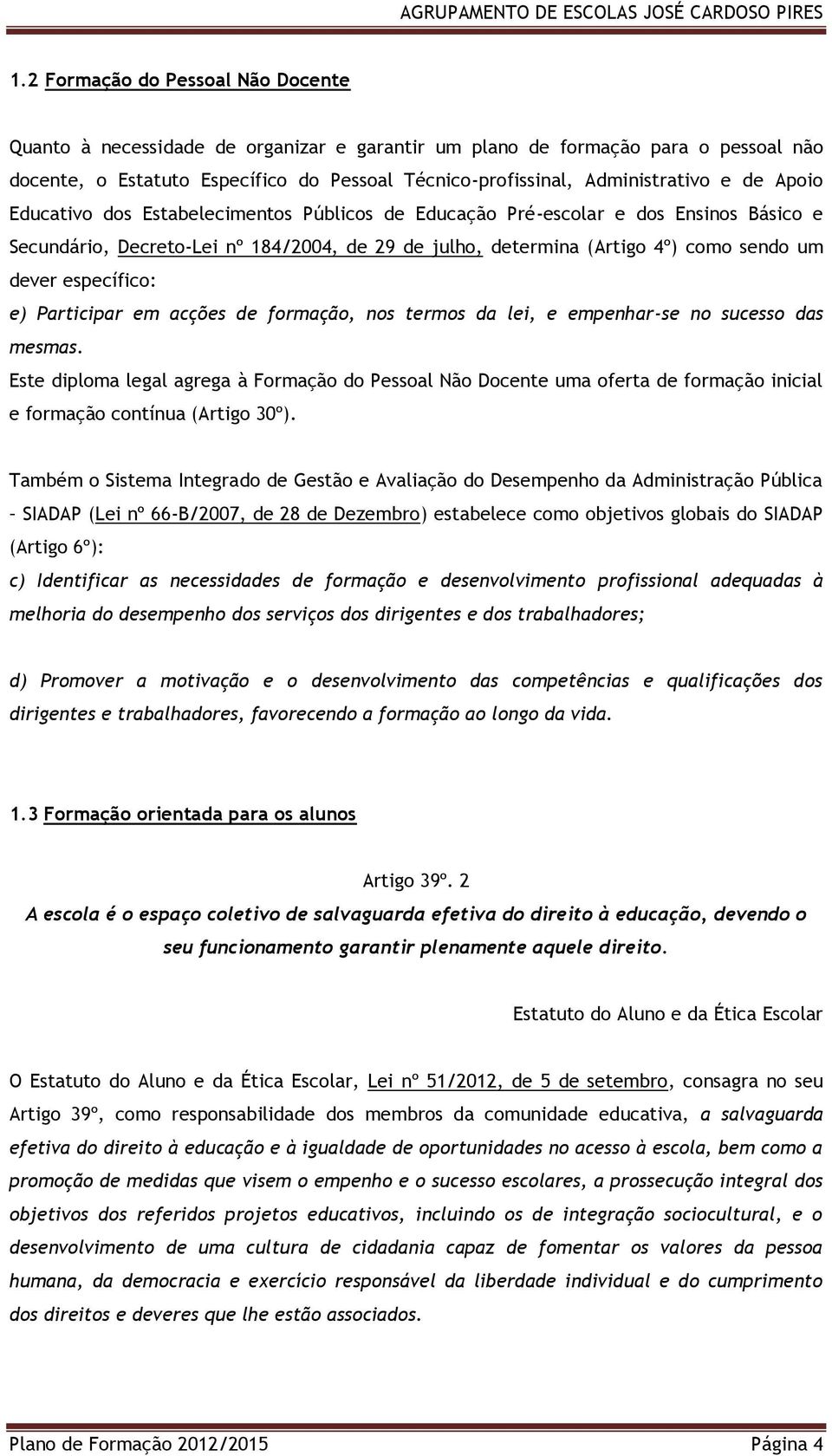 específico: e) Participar em acções de formação, nos termos da lei, e empenhar-se no sucesso das mesmas.