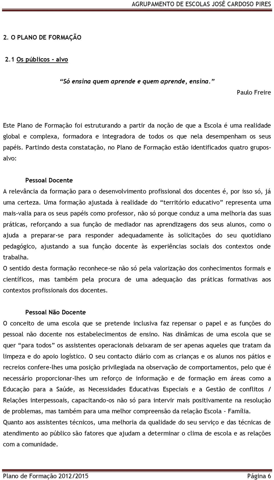 Partindo desta constatação, no Plano de Formação estão identificados quatro gruposalvo: Pessoal Docente A relevância da formação para o desenvolvimento profissional dos docentes é, por isso só, já