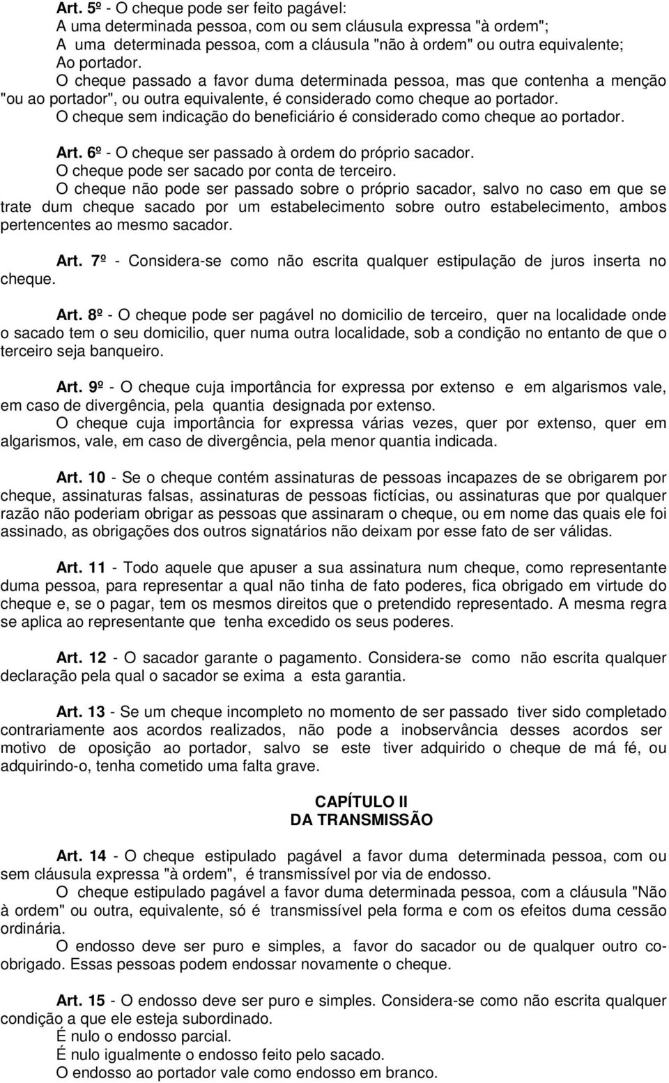 O cheque sem indicação do beneficiário é considerado como cheque ao portador. Art. 6º - O cheque ser passado à ordem do próprio sacador. O cheque pode ser sacado por conta de terceiro.