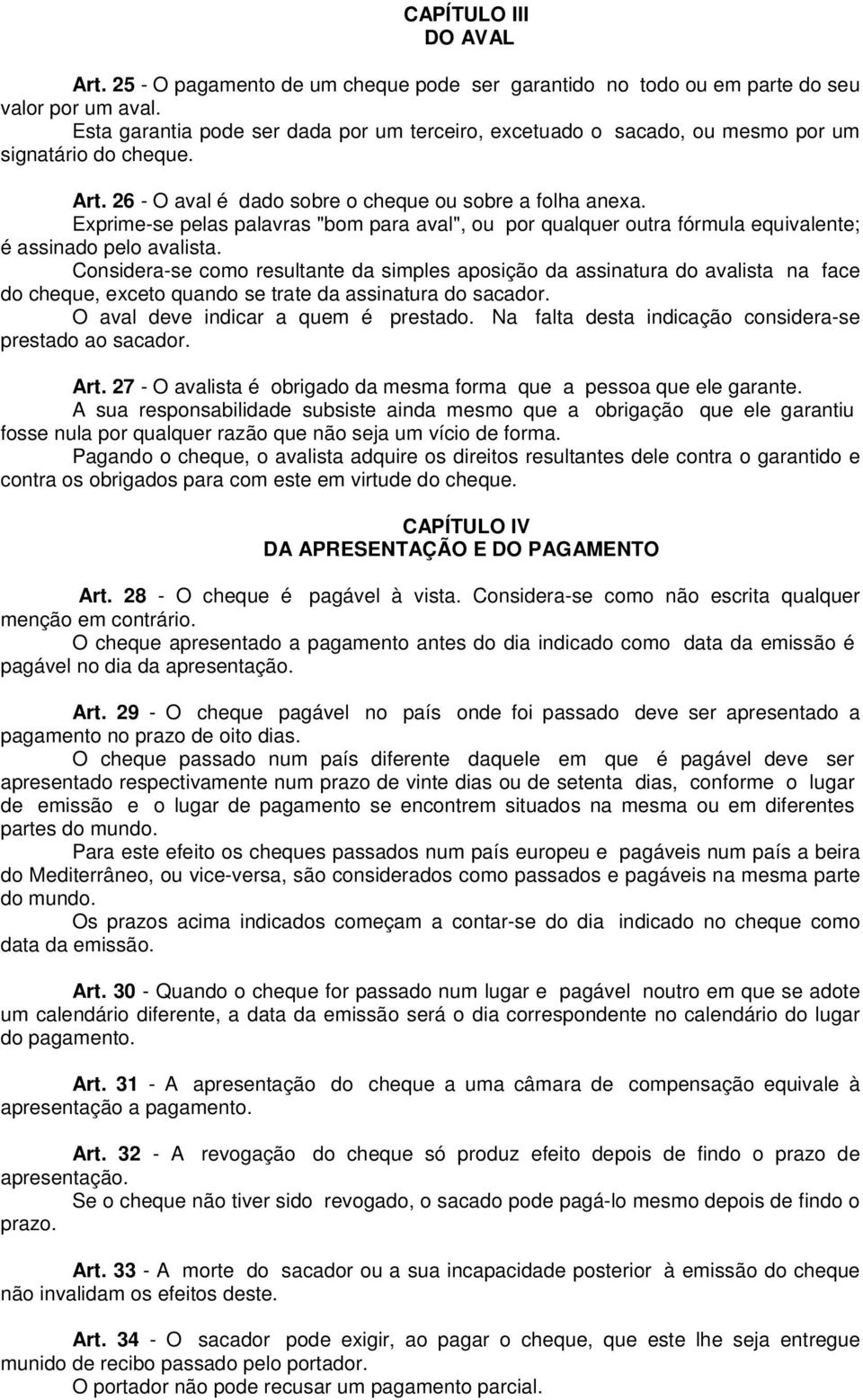 Exprime-se pelas palavras "bom para aval", ou por qualquer outra fórmula equivalente; é assinado pelo avalista.