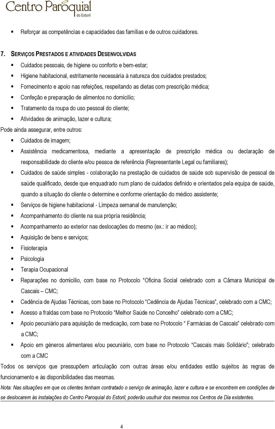 apoio nas refeições, respeitando as dietas com prescrição médica; Confeção e preparação de alimentos no domicílio; Tratamento da roupa do uso pessoal do cliente; Atividades de animação, lazer e