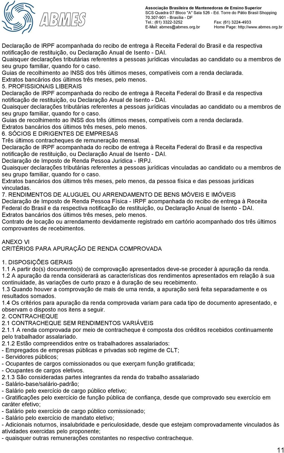 Guias de recolhimento ao INSS dos três últimos meses, compatíveis com a renda declarada. Extratos bancários dos últimos três meses, pelo menos. 5.