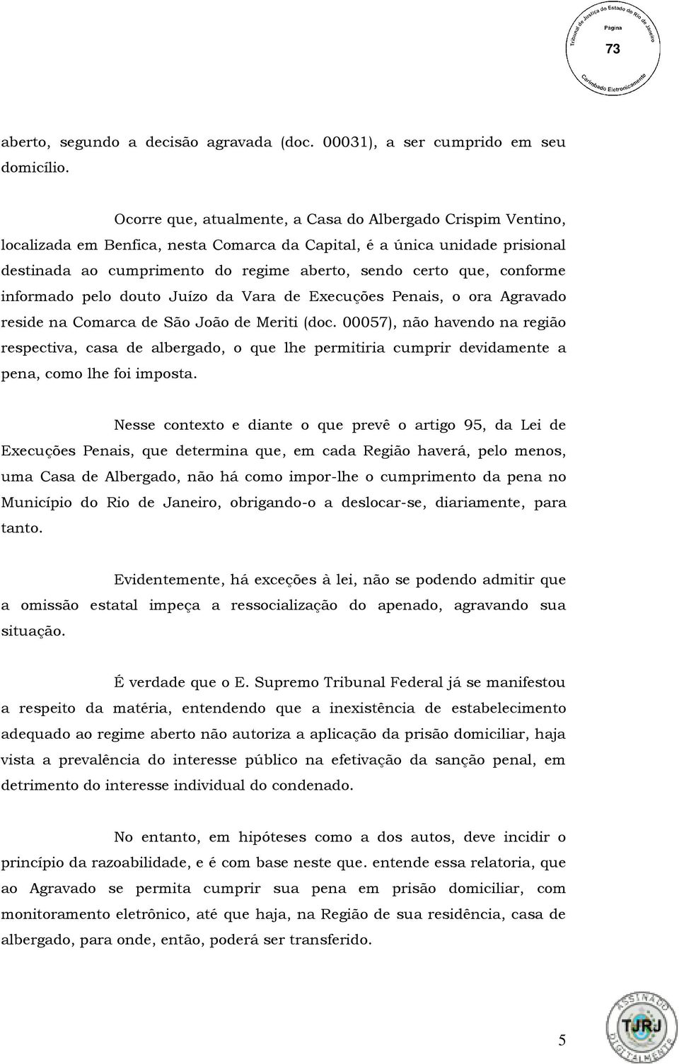 conforme informado pelo douto Juízo da Vara de Execuções Penais, o ora Agravado reside na Comarca de São João de Meriti (doc.