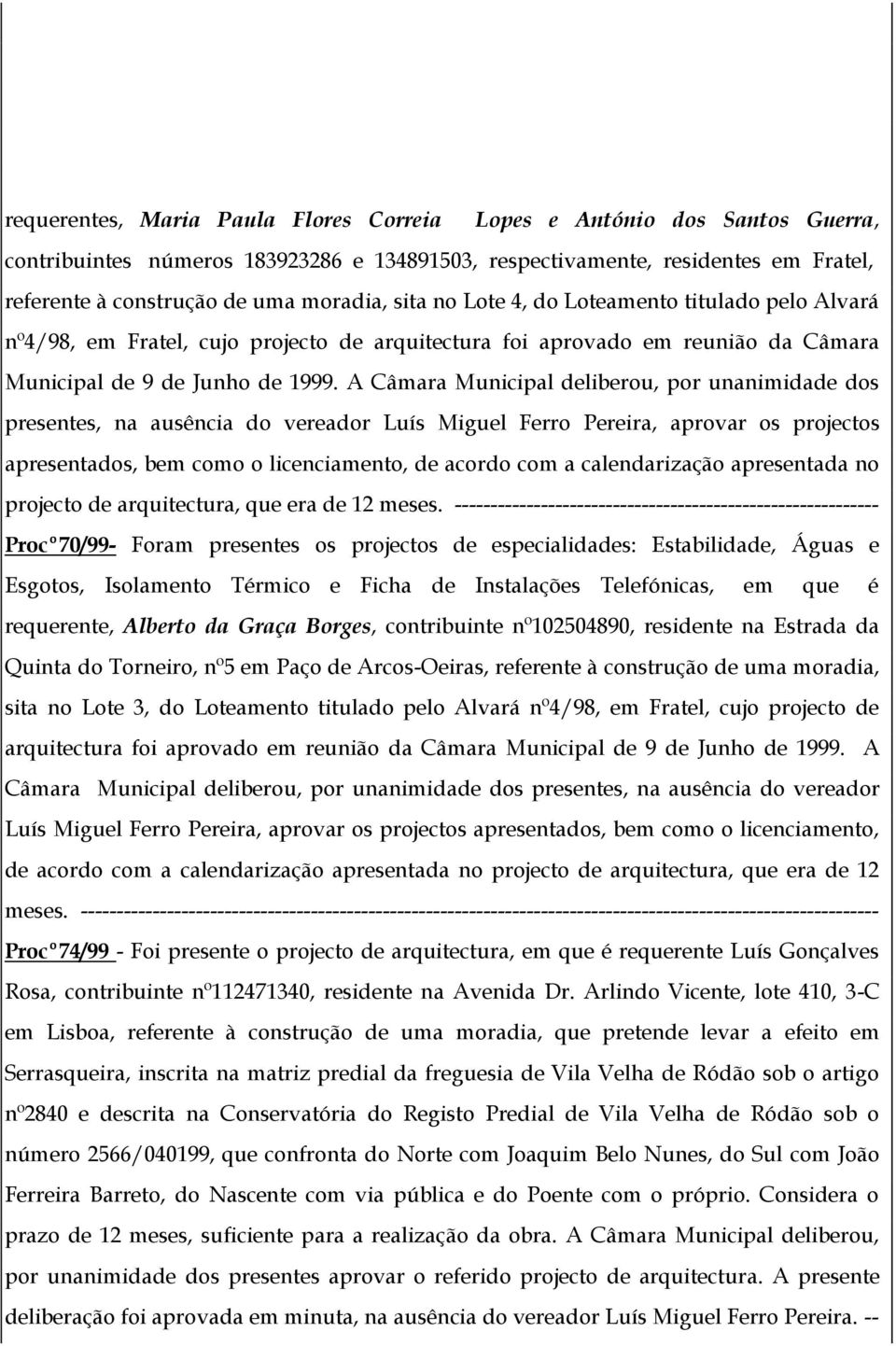 A Câmara Municipal deliberou, por unanimidade dos presentes, na ausência do vereador Luís Miguel Ferro Pereira, aprovar os projectos apresentados, bem como o licenciamento, de acordo com a