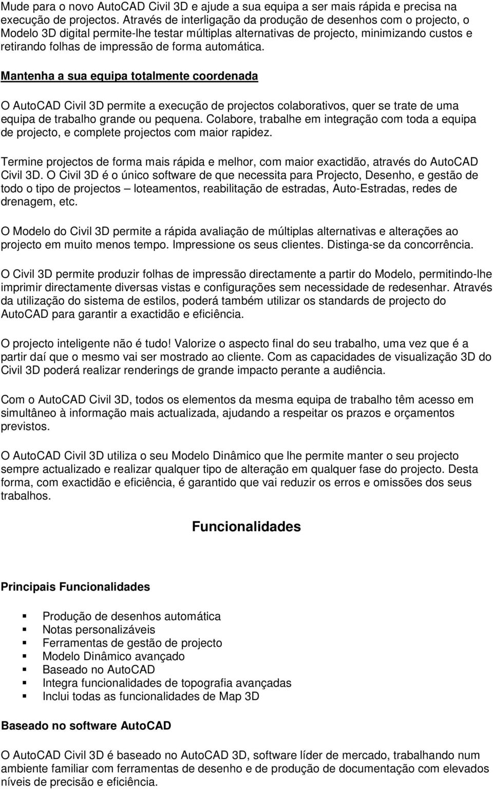 automática. Mantenha a sua equipa totalmente coordenada O AutoCAD Civil 3D permite a execução de projectos colaborativos, quer se trate de uma equipa de trabalho grande ou pequena.