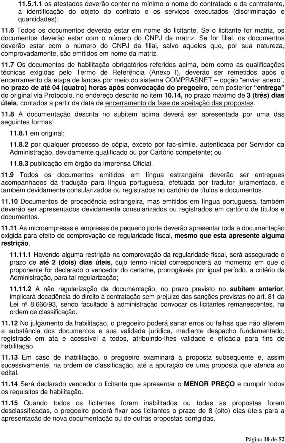 Se for filial, os documentos deverão estar com o número do CNPJ da filial, salvo aqueles que, por sua natureza, comprovadamente, são emitidos em nome da matriz. 11.