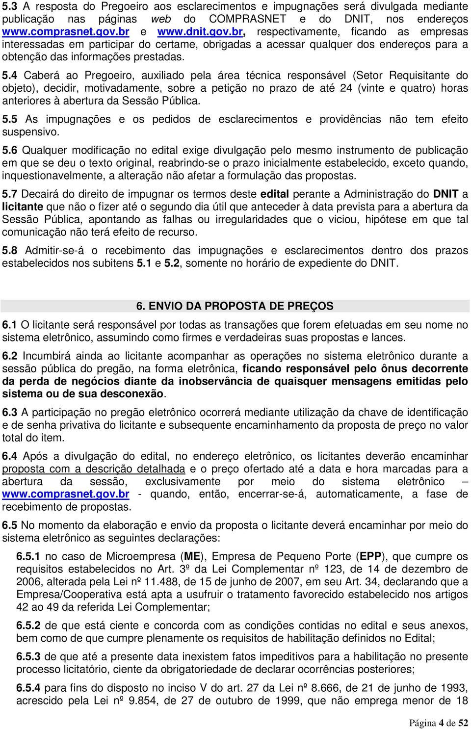 4 Caberá ao Pregoeiro, auxiliado pela área técnica responsável (Setor Requisitante do objeto), decidir, motivadamente, sobre a petição no prazo de até 24 (vinte e quatro) horas anteriores à abertura