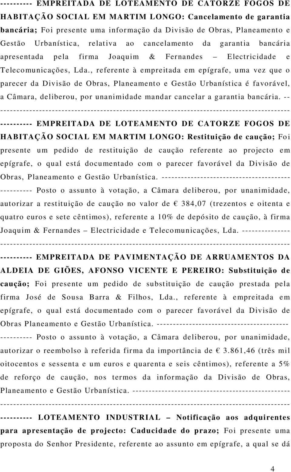 , referente à empreitada em epígrafe, uma vez que o parecer da Divisão de Obras, Planeamento e Gestão Urbanística é favorável, a Câmara, deliberou, por unanimidade mandar cancelar a garantia bancária.