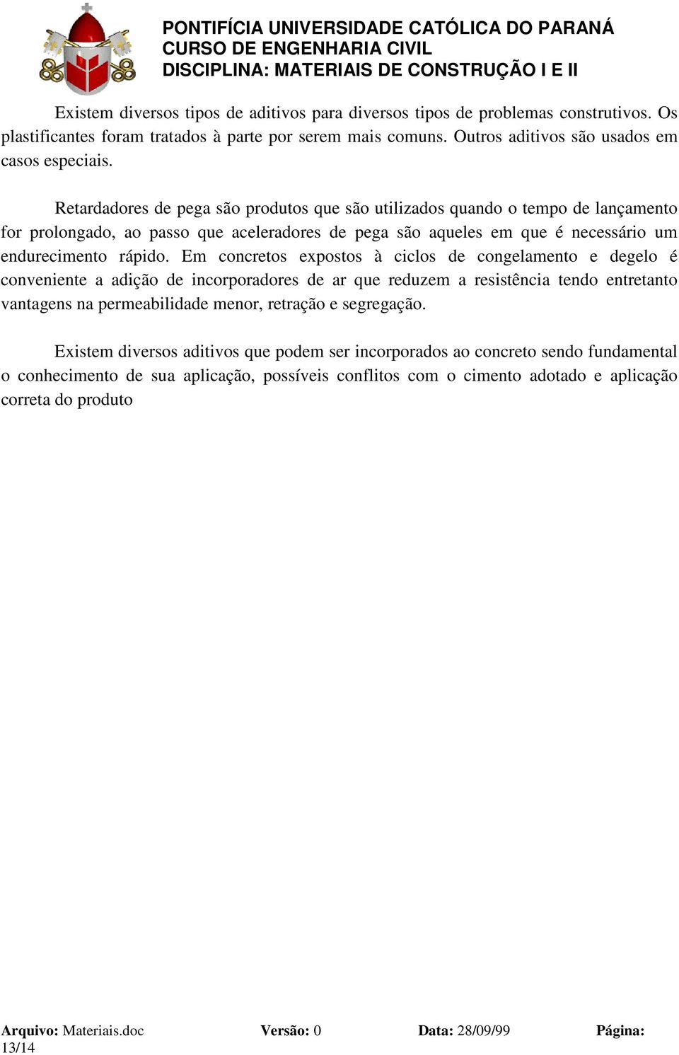 Em concretos expostos à ciclos de congelamento e degelo é conveniente a adição de incorporadores de ar que reduzem a resistência tendo entretanto vantagens na permeabilidade menor, retração e