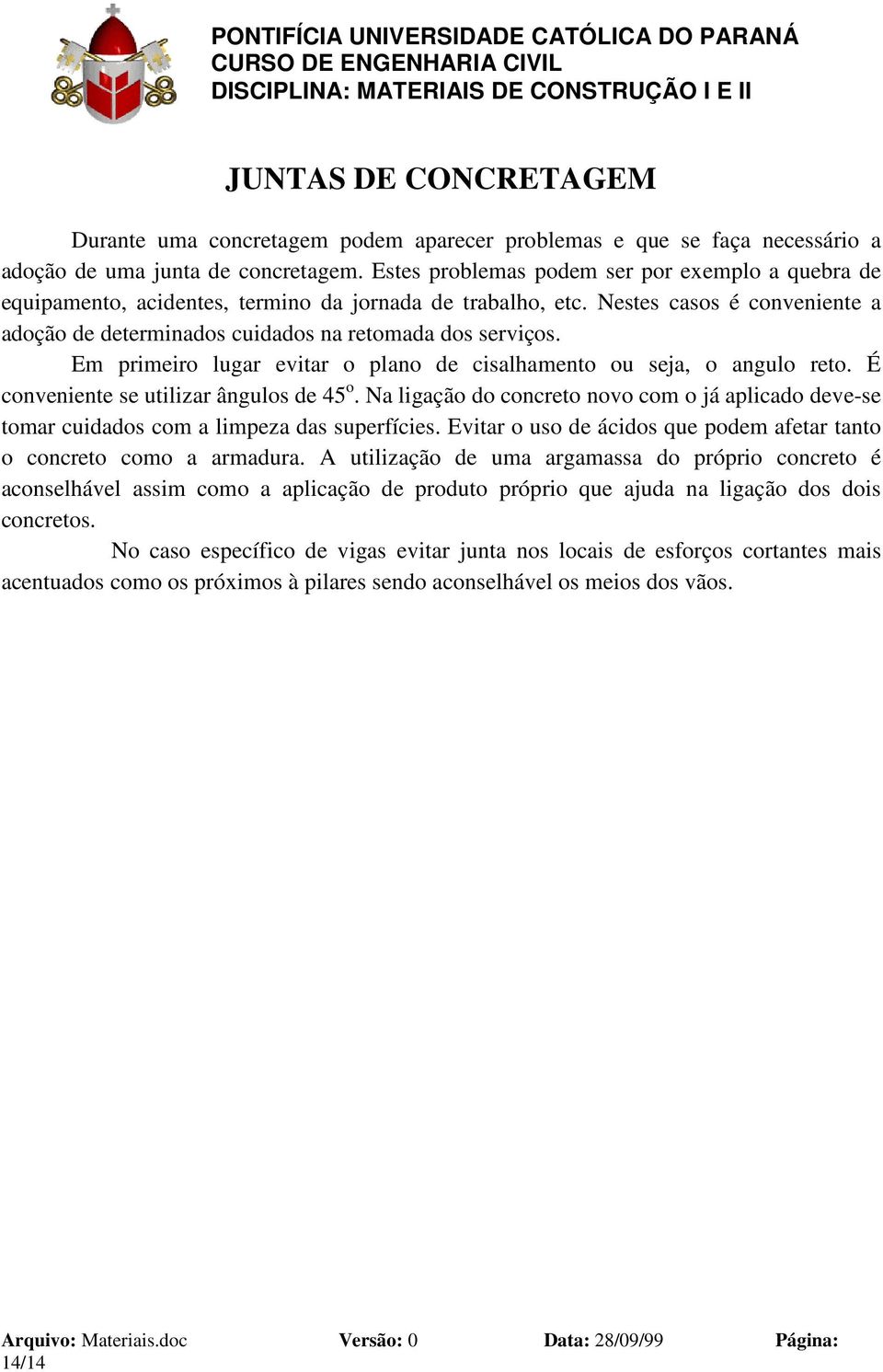 Em primeiro lugar evitar o plano de cisalhamento ou seja, o angulo reto. É conveniente se utilizar ângulos de 45 o.