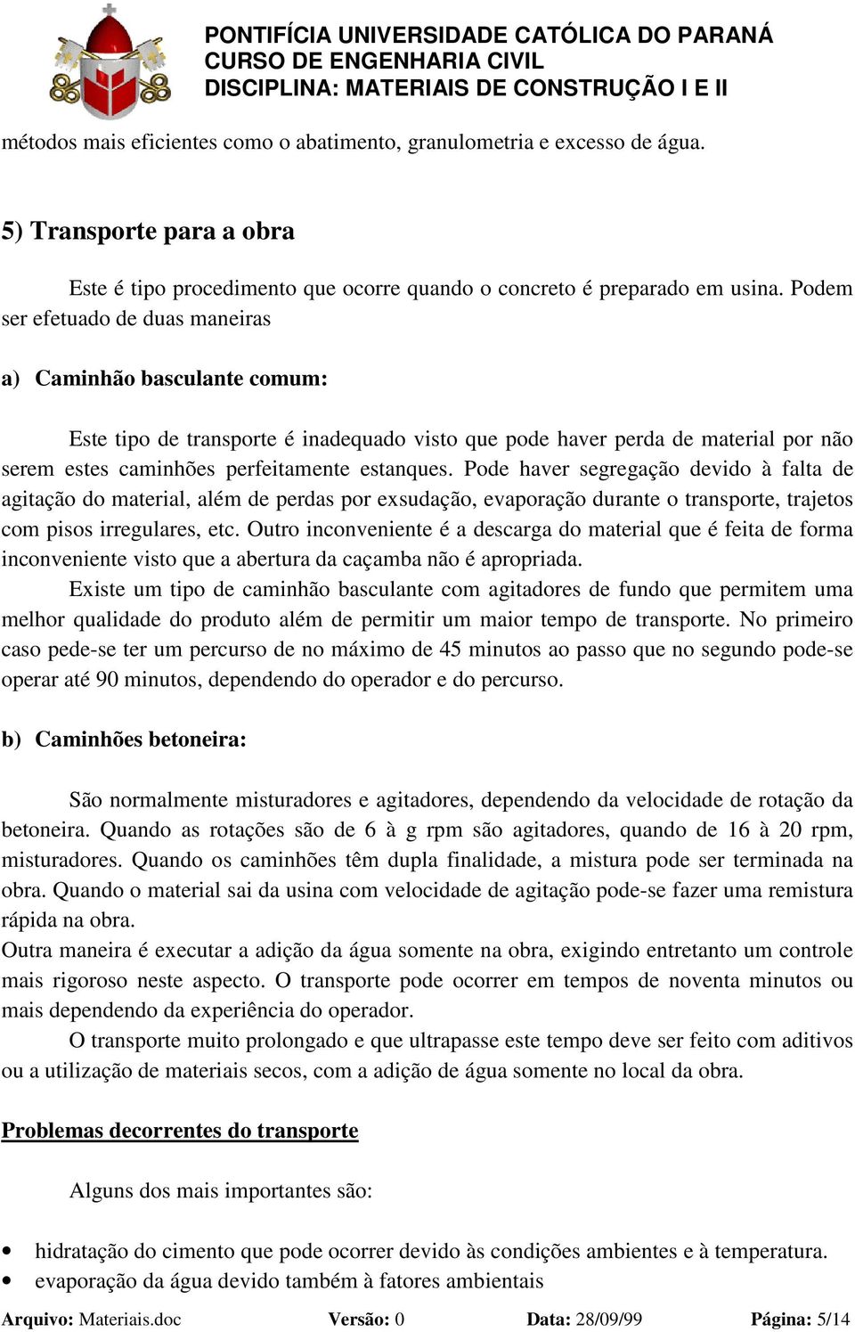 Pode haver segregação devido à falta de agitação do material, além de perdas por exsudação, evaporação durante o transporte, trajetos com pisos irregulares, etc.