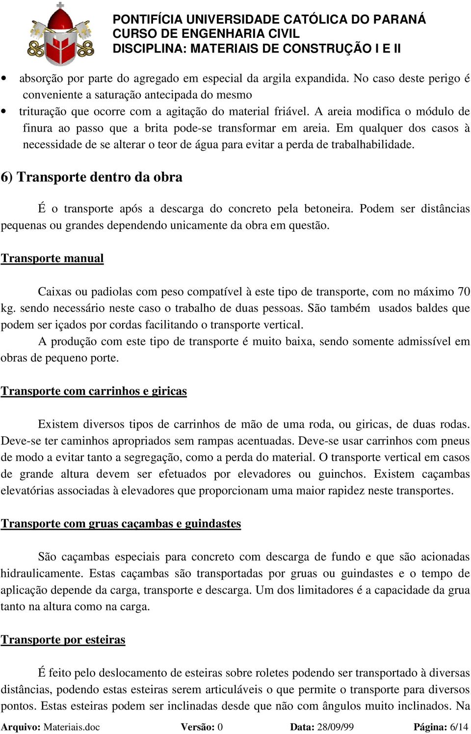 6) Transporte dentro da obra É o transporte após a descarga do concreto pela betoneira. Podem ser distâncias pequenas ou grandes dependendo unicamente da obra em questão.