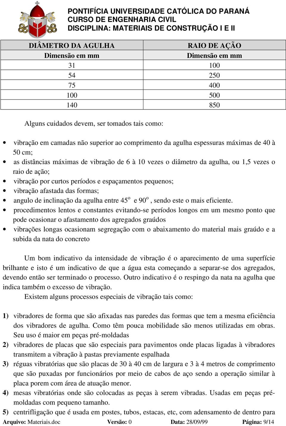 vibração afastada das formas; angulo de inclinação da agulha entre 45 o e 90 o, sendo este o mais eficiente.