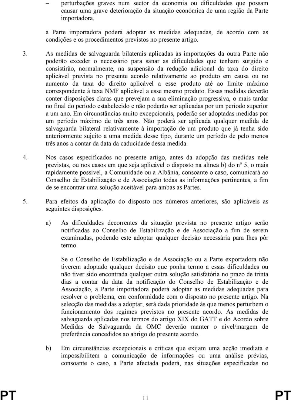 As medidas de salvaguarda bilaterais aplicadas às importações da outra Parte não poderão exceder o necessário para sanar as dificuldades que tenham surgido e consistirão, normalmente, na suspensão da