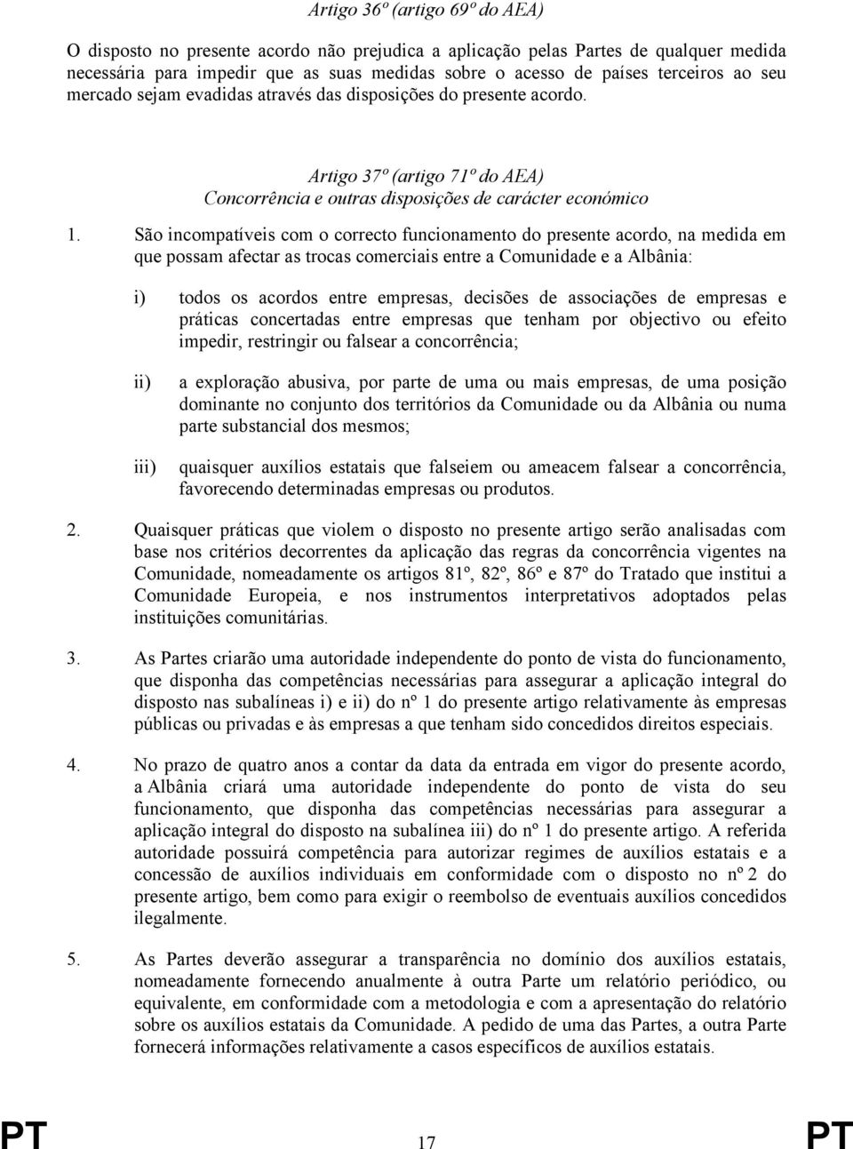 São incompatíveis com o correcto funcionamento do presente acordo, na medida em que possam afectar as trocas comerciais entre a Comunidade e a Albânia: i) todos os acordos entre empresas, decisões de