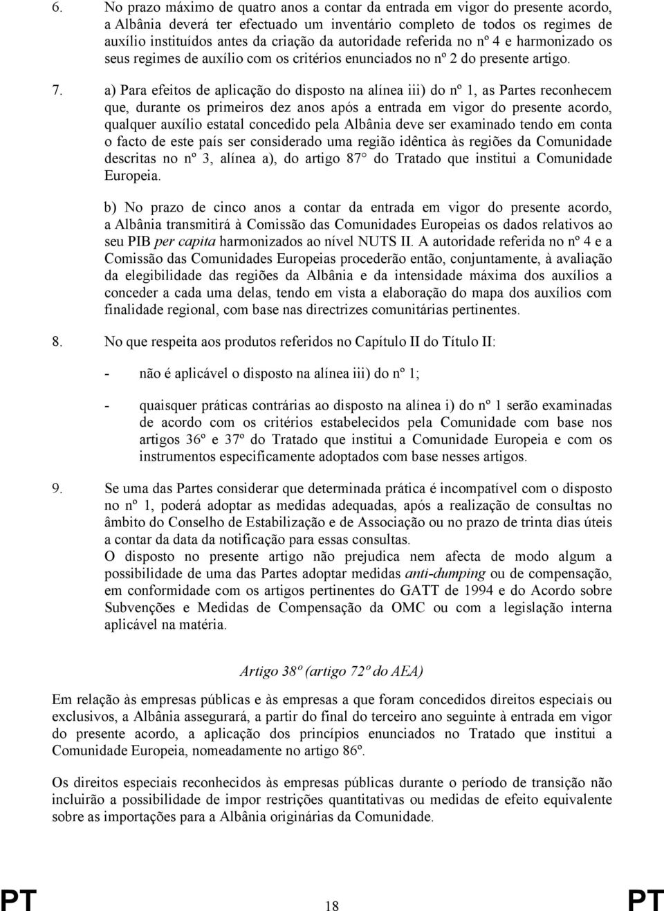 a) Para efeitos de aplicação do disposto na alínea iii) do nº 1, as Partes reconhecem que, durante os primeiros dez anos após a entrada em vigor do presente acordo, qualquer auxílio estatal concedido