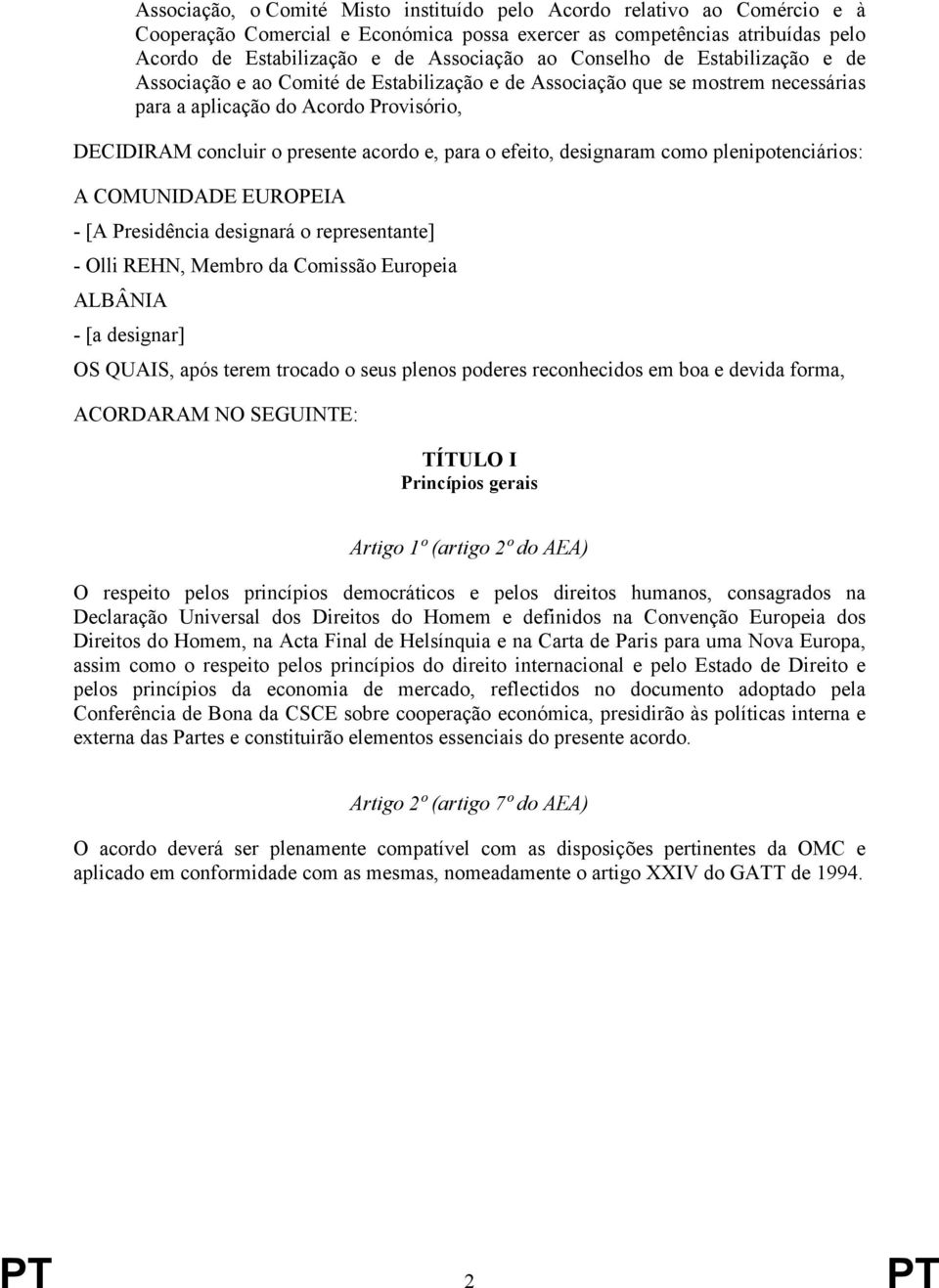 efeito, designaram como plenipotenciários: A COMUNIDADE EUROPEIA - [A Presidência designará o representante] - Olli REHN, Membro da Comissão Europeia ALBÂNIA - [a designar] OS QUAIS, após terem