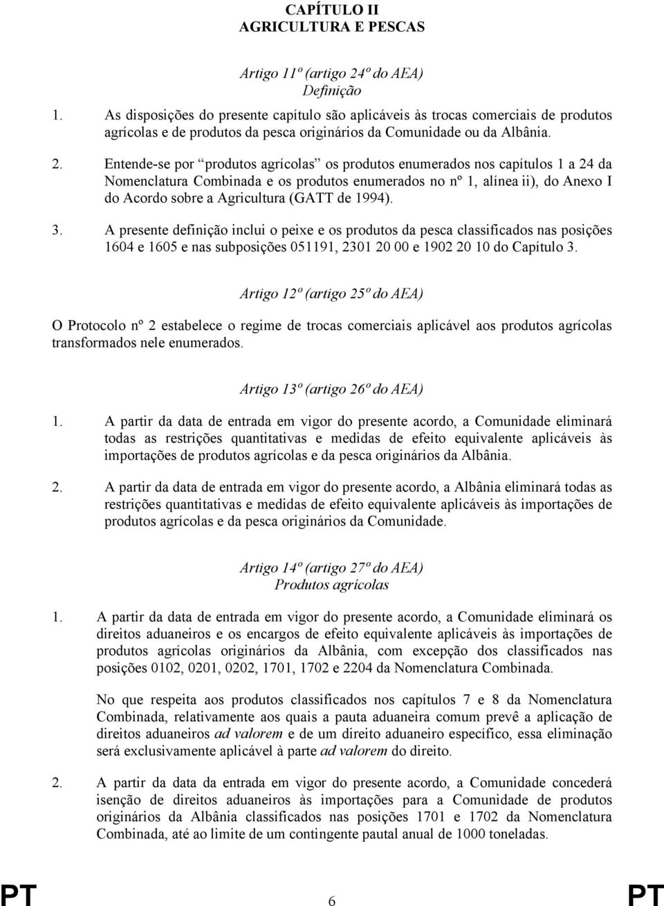 Entende-se por produtos agrícolas os produtos enumerados nos capítulos 1 a 24 da Nomenclatura Combinada e os produtos enumerados no nº 1, alínea ii), do Anexo I do Acordo sobre a Agricultura (GATT de