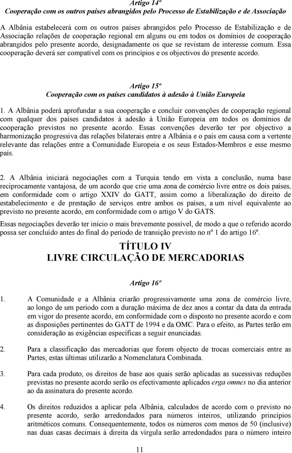 Essa cooperação deverá ser compatível com os princípios e os objectivos do presente acordo. Artigo 15º Cooperação com os países candidatos à adesão à União Europeia 1.