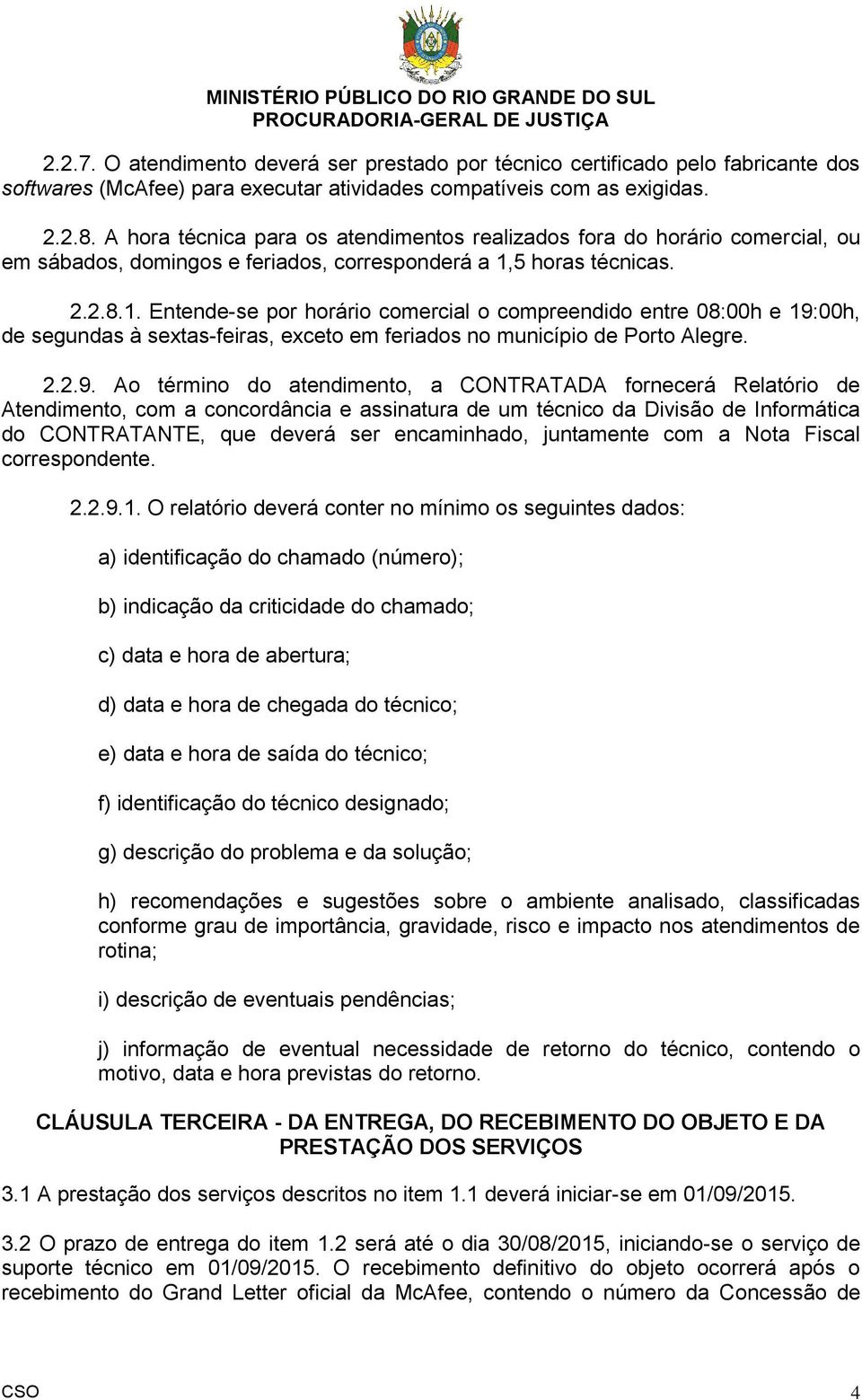 5 horas técnicas. 2.2.8.1. Entende-se por horário comercial o compreendido entre 08:00h e 19: