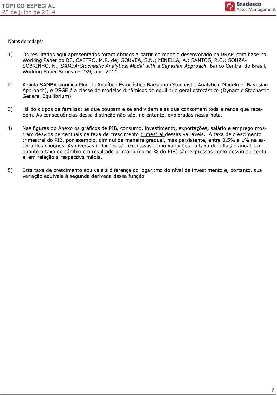 2) A sigla SAMBA significa Modelo Analítico Estocástico Baesiano (Stochastic Analytical Modelo of Bayesian Approach), e DSGE é a classe de modelos dinâmicos de equilíbrio geral estocástico (Dynamic