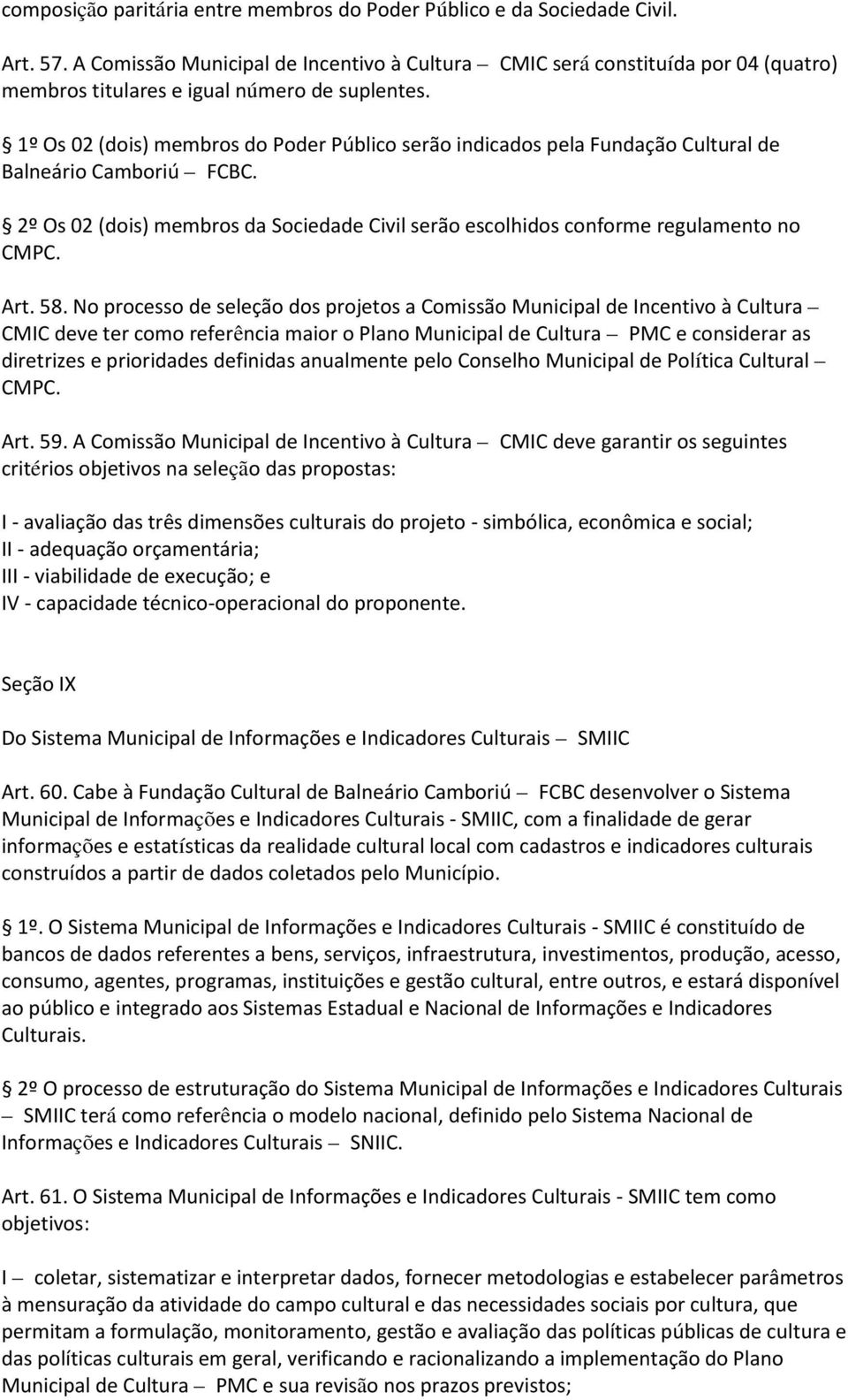 1º Os 02 (dois) membros do Poder Público serão indicados pela Fundação Cultural de Balneário Camboriú FCBC. 2º Os 02 (dois) membros da Sociedade Civil serão escolhidos conforme regulamento no CMPC.