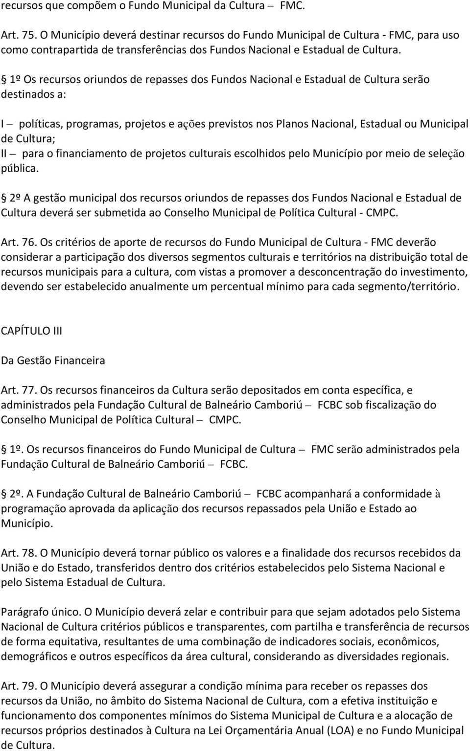 1º Os recursos oriundos de repasses dos Fundos Nacional e Estadual de Cultura serão destinados a: I políticas, programas, projetos e ações previstos nos Planos Nacional, Estadual ou Municipal de