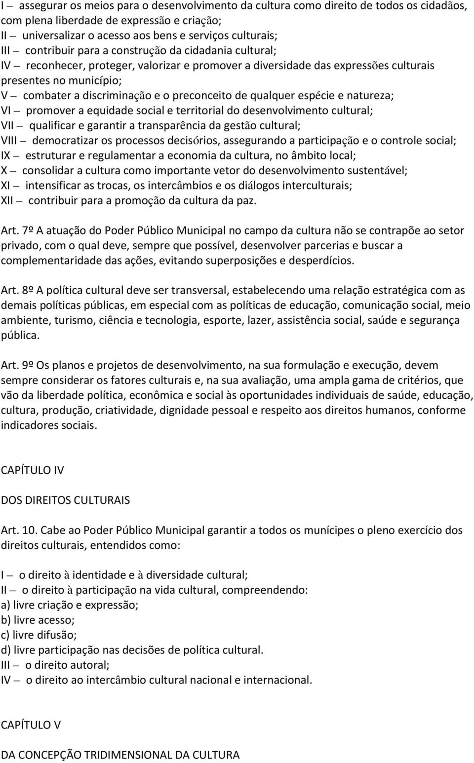 preconceito de qualquer espécie e natureza; VI promover a equidade social e territorial do desenvolvimento cultural; VII qualificar e garantir a transparência da gestão cultural; VIII democratizar os