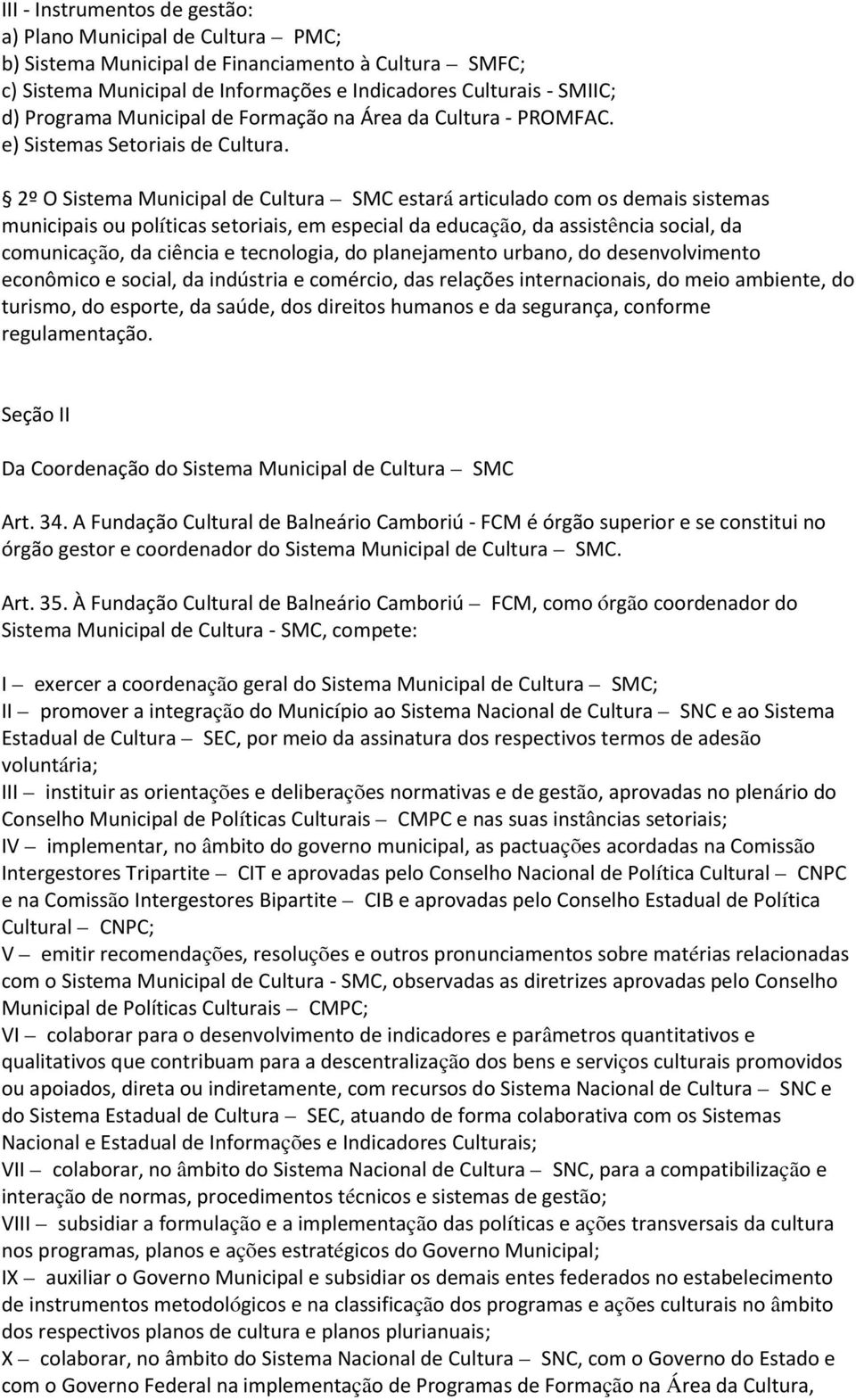 2º O Sistema Municipal de Cultura SMC estará articulado com os demais sistemas municipais ou políticas setoriais, em especial da educação, da assistência social, da comunicação, da ciência e