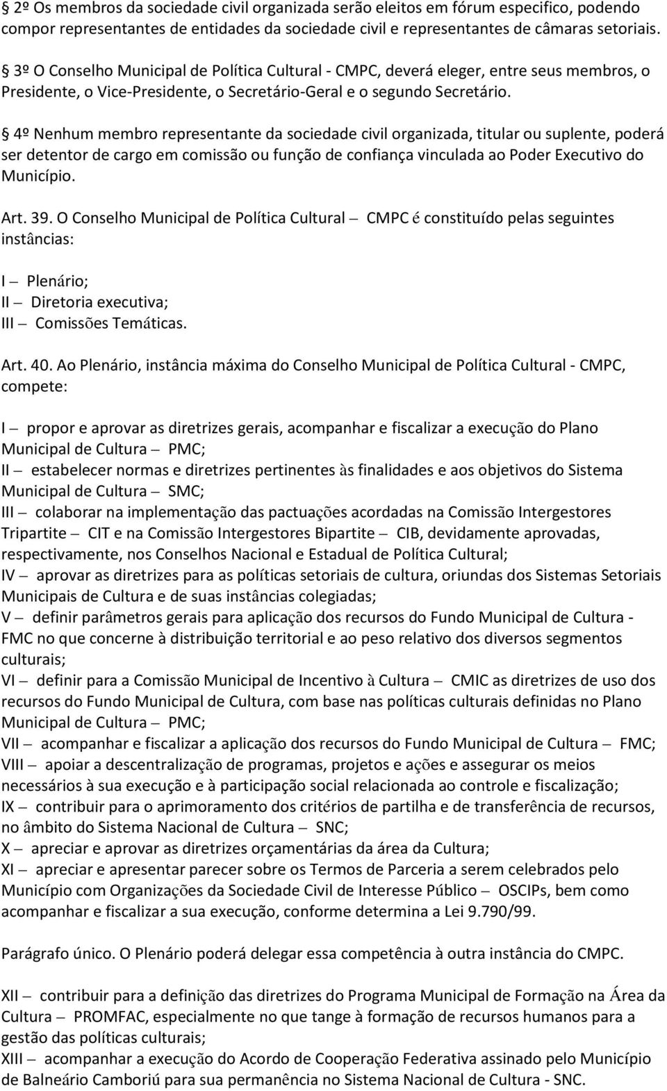 4º Nenhum membro representante da sociedade civil organizada, titular ou suplente, poderá ser detentor de cargo em comissão ou função de confiança vinculada ao Poder Executivo do Município. Art. 39.