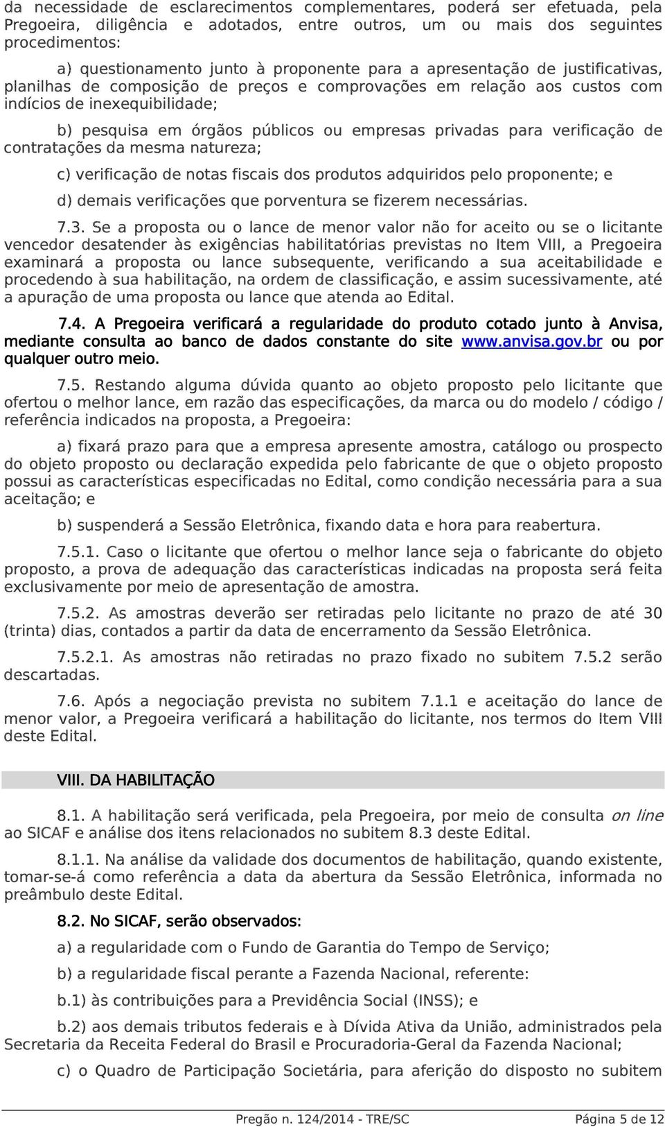 privadas para verificação de contratações da mesma natureza; c) verificação de notas fiscais dos produtos adquiridos pelo proponente; e d) demais verificações que porventura se fizerem necessárias. 7.