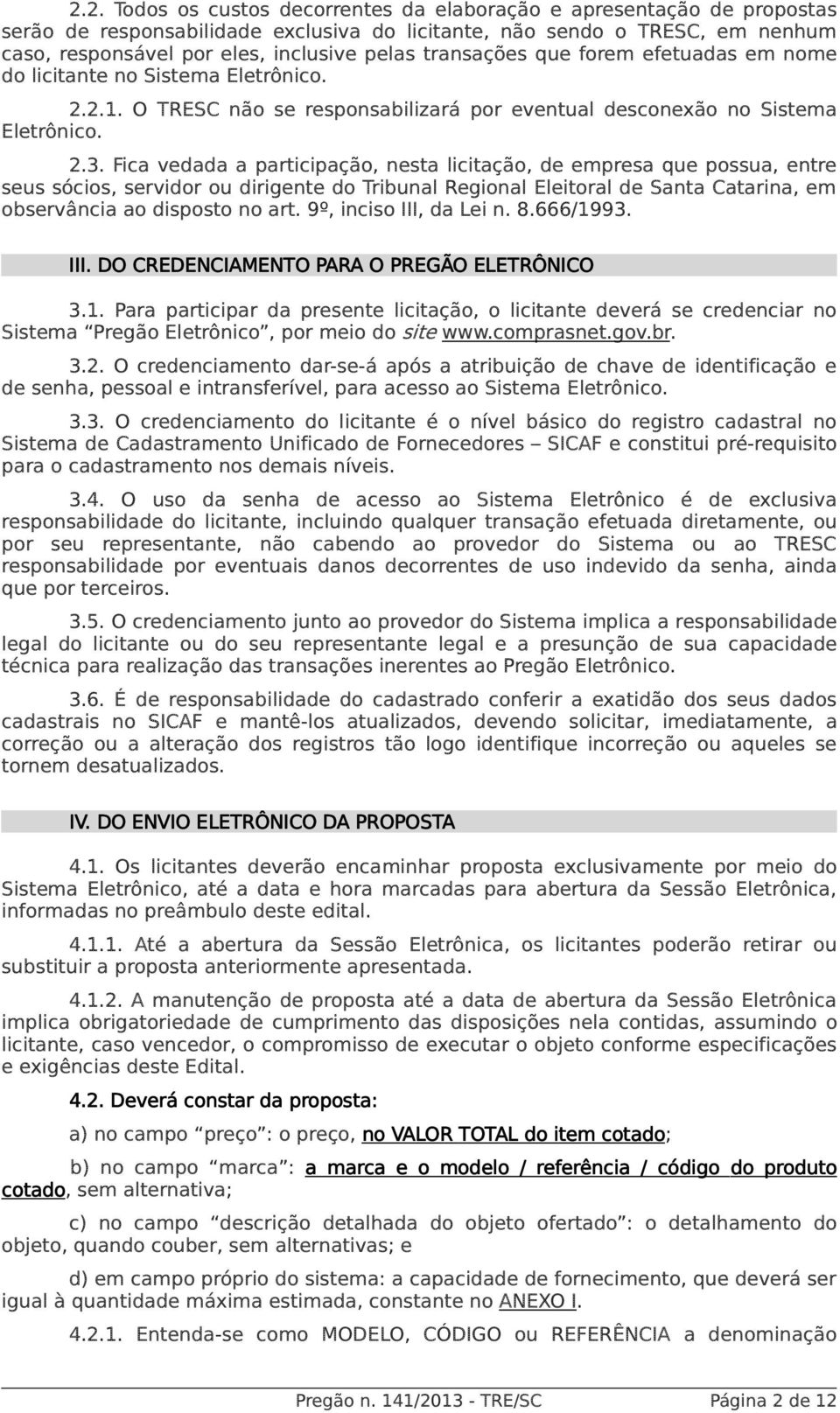 Fica vedada a participação, nesta licitação, de empresa que possua, entre seus sócios, servidor ou dirigente do Tribunal Regional Eleitoral de Santa Catarina, em observância ao disposto no art.