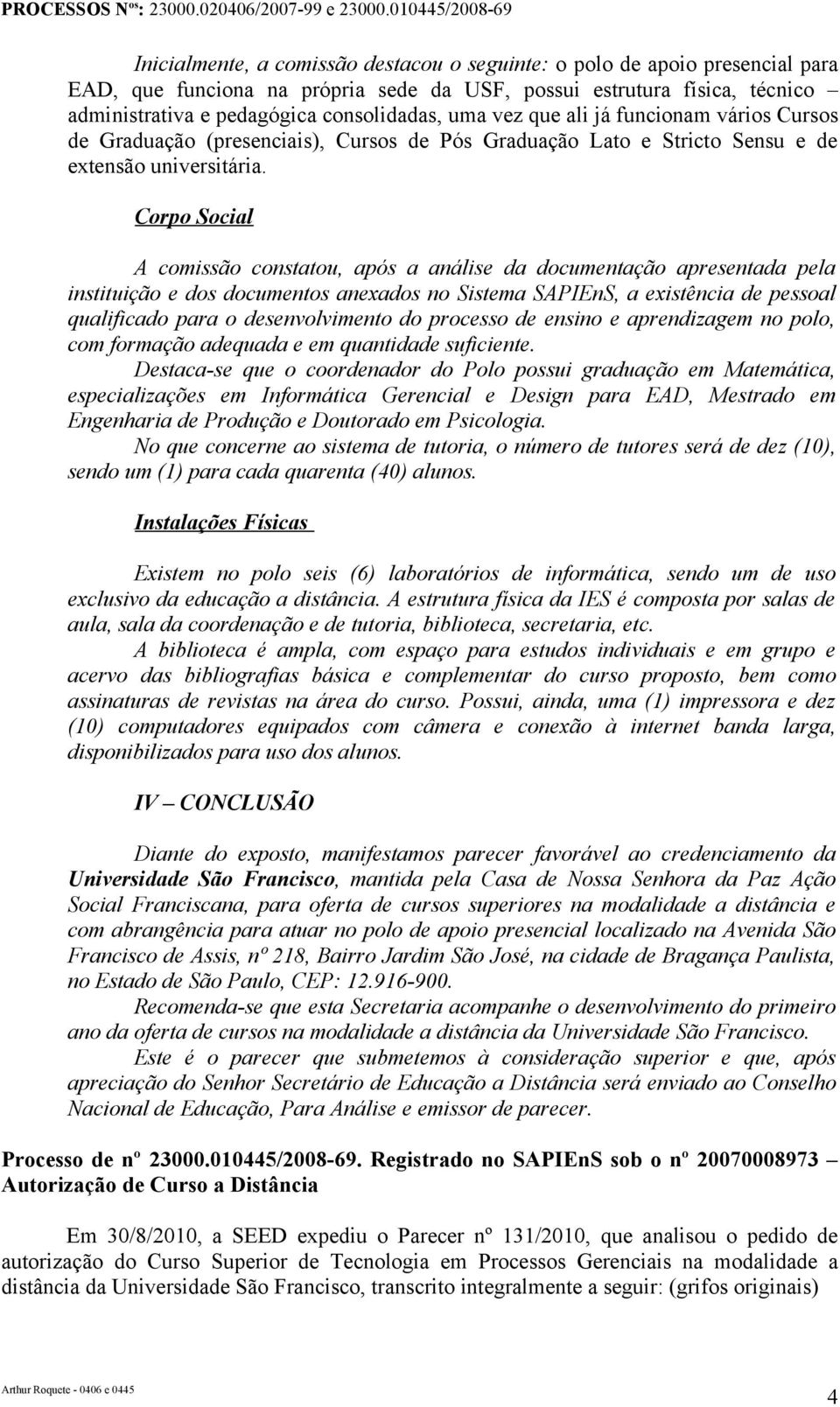 Corpo Social A comissão constatou, após a análise da documentação apresentada pela instituição e dos documentos anexados no Sistema SAPIEnS, a existência de pessoal qualificado para o desenvolvimento