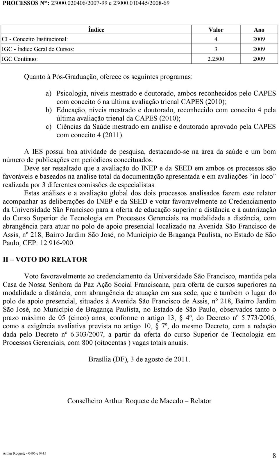 Educação, níveis mestrado e doutorado, reconhecido com conceito 4 pela última avaliação trienal da CAPES (2010); c) Ciências da Saúde mestrado em análise e doutorado aprovado pela CAPES com conceito