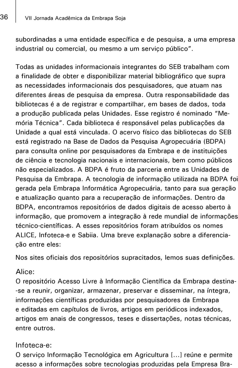 nas diferentes áreas de pesquisa da empresa. Outra responsabilidade das bibliotecas é a de registrar e compartilhar, em bases de dados, toda a produção publicada pelas Unidades.