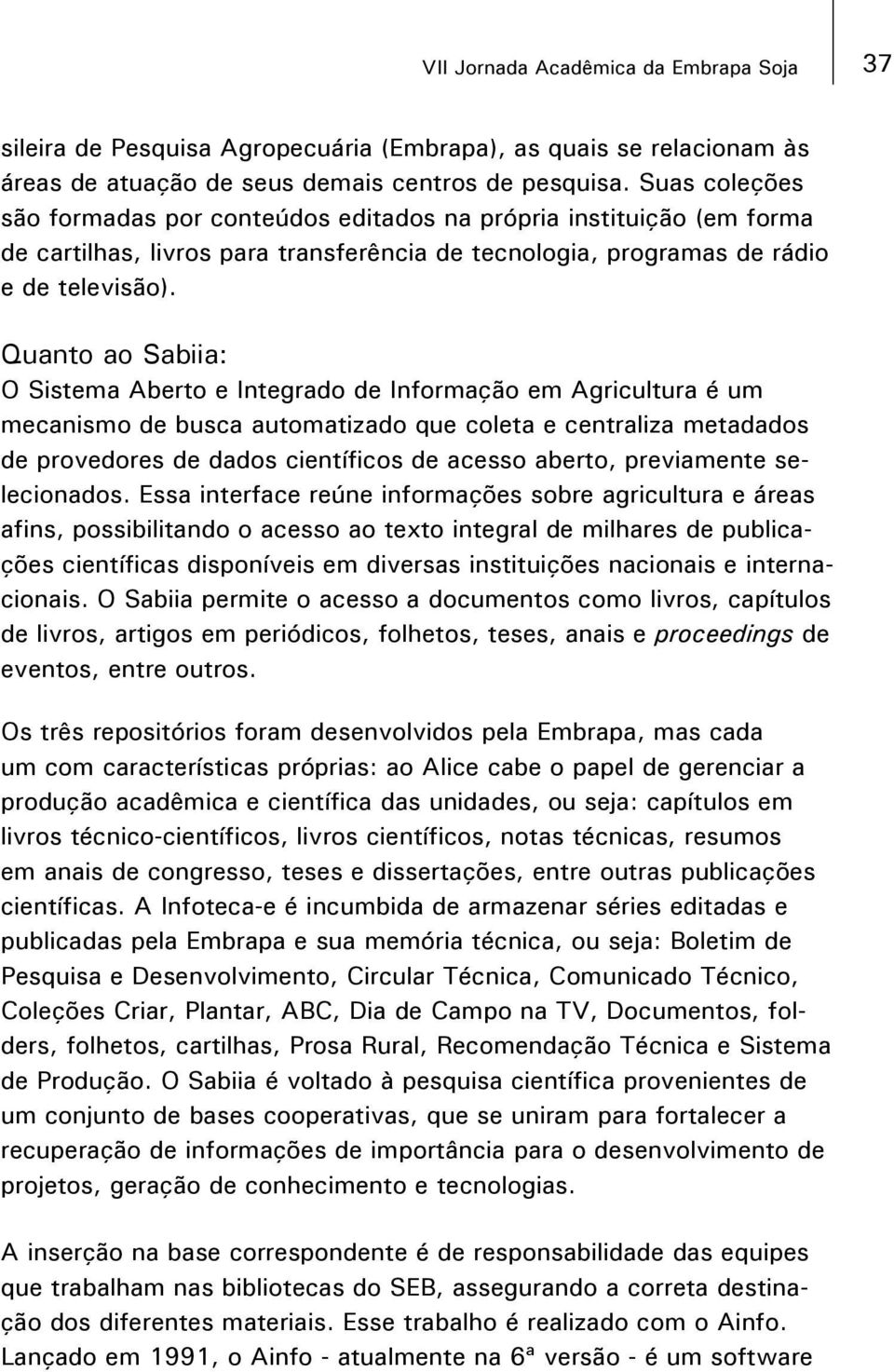 Quanto ao Sabiia: O Sistema Aberto e Integrado de Informação em Agricultura é um mecanismo de busca automatizado que coleta e centraliza metadados de provedores de dados científicos de acesso aberto,