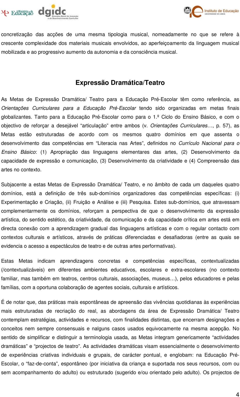 Expressão Dramática/Teatro As Metas de Expressão Dramática/ Teatro para a Educação Pré-Escolar têm como referência, as Orientações Curriculares para a Educação Pré-Escolar tendo sido organizadas em