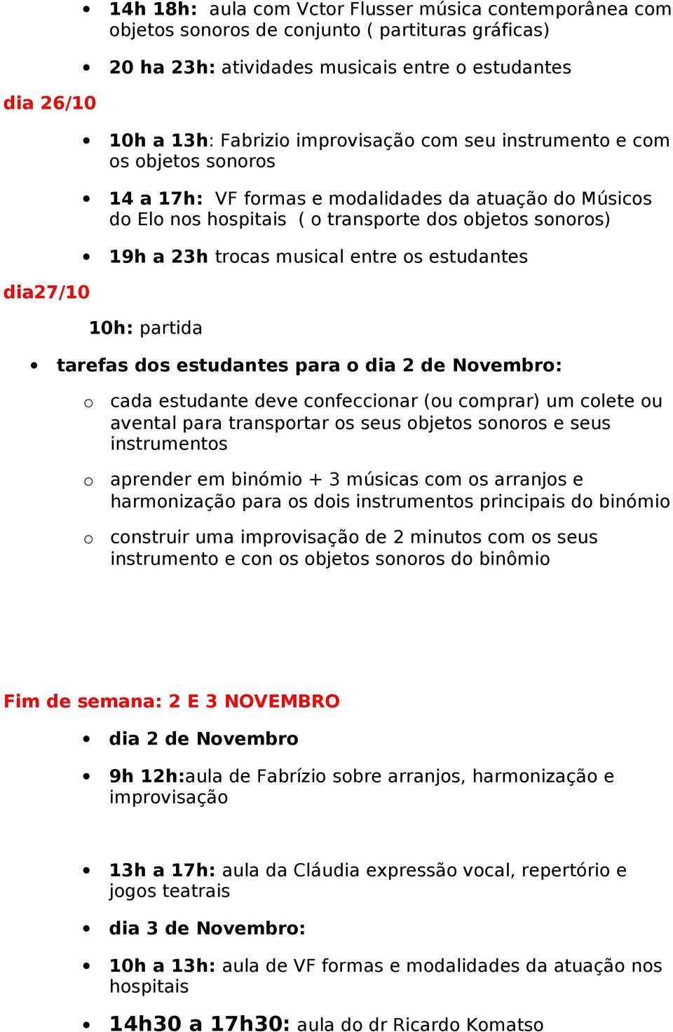 estudantes para dia 2 de Nvembr: cada estudante deve cnfeccinar (u cmprar) um clete u avental para transprtar s seus bjets snrs e seus instruments aprender em binómi + 3 músicas cm s arranjs e