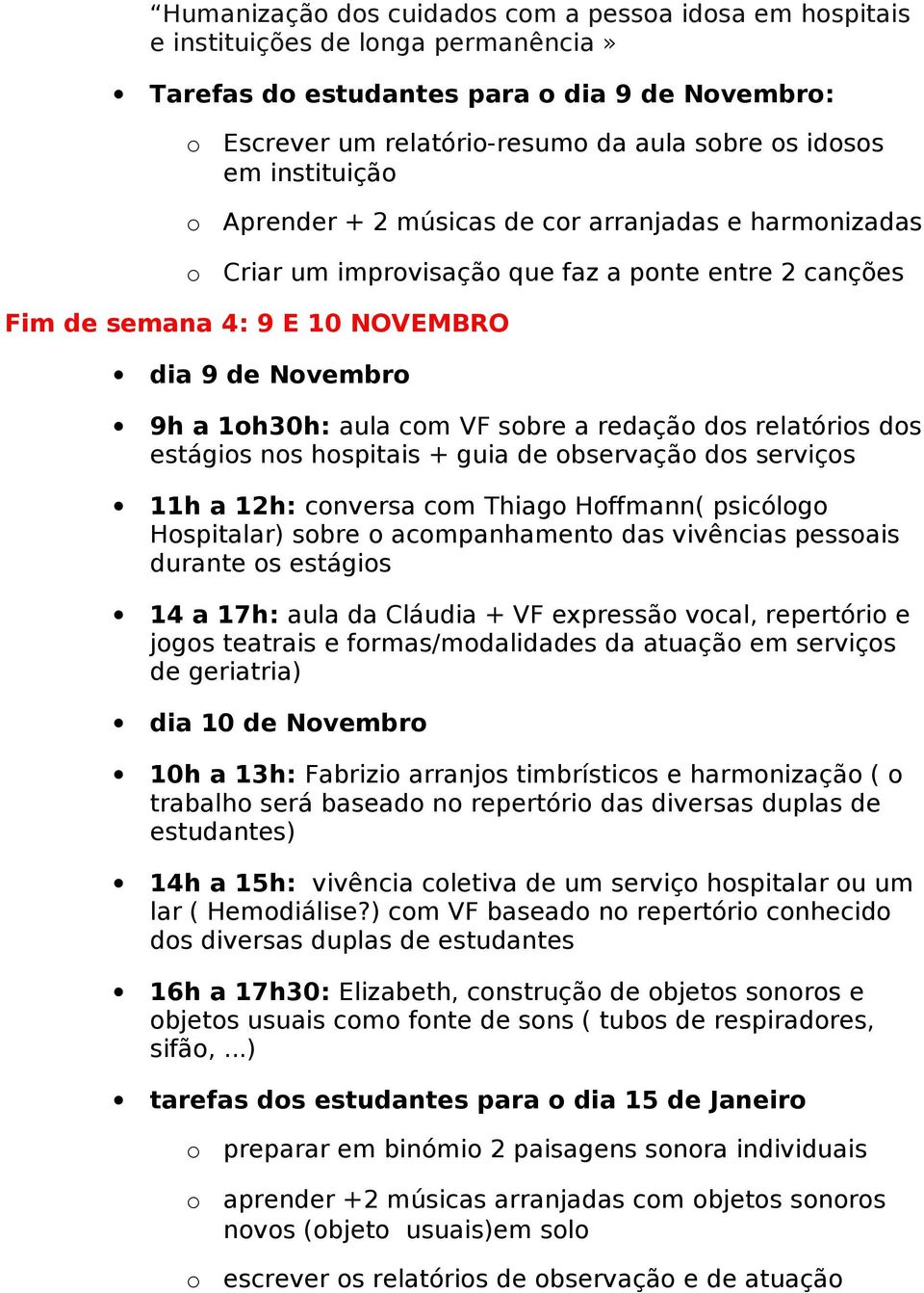 estágis ns hspitais + guia de bservaçã ds serviçs 11h a 12h: cnversa cm Thiag Hffmann( psicólg Hspitalar) sbre acmpanhament das vivências pessais durante s estágis 14 a 17h: aula da Cláudia + VF