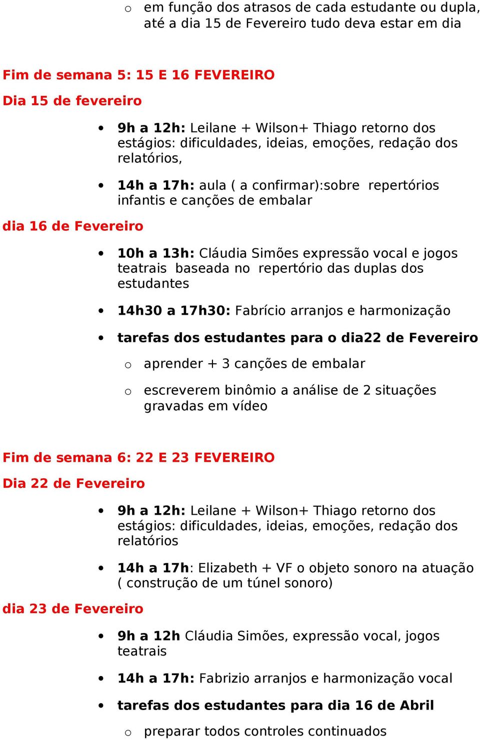 baseada n repertóri das duplas ds estudantes 14h30 a 17h30: Fabríci arranjs e harmnizaçã tarefas ds estudantes para dia22 de Fevereir aprender + 3 canções de embalar escreverem binômi a análise de 2