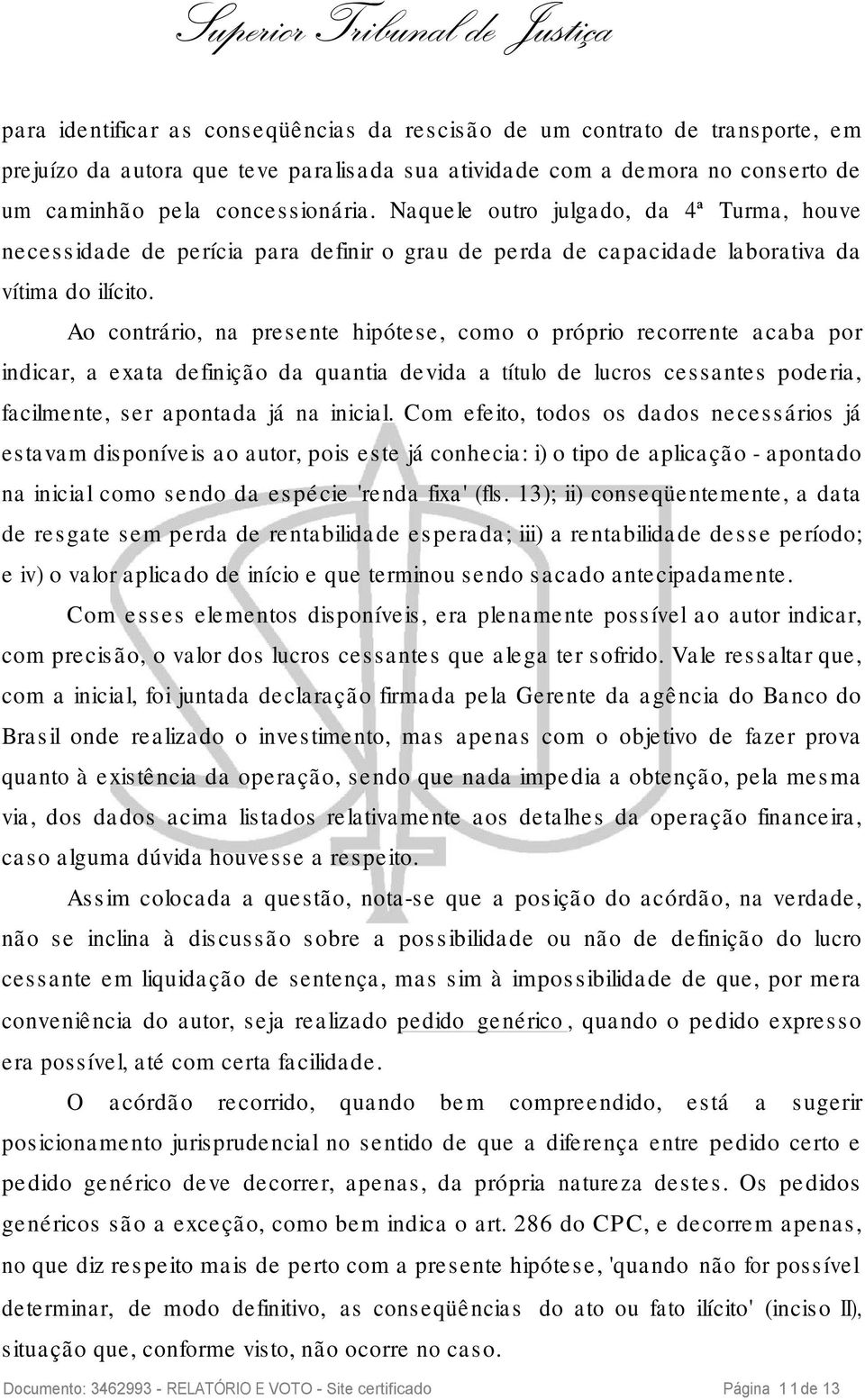 Ao contrário, na presente hipótese, como o próprio recorrente acaba por indicar, a exata definição da quantia devida a título de lucros cessantes poderia, facilmente, ser apontada já na inicial.