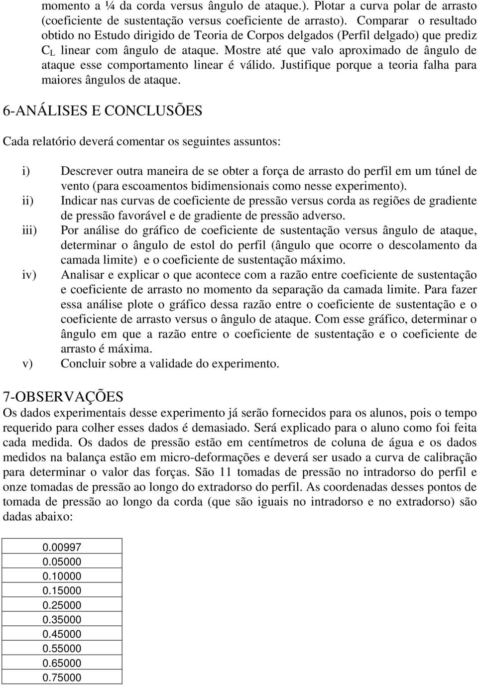 Mostre até qe valo aproximado de ânglo de ataqe esse comportamento linear é válido. Jstifiqe porqe a teoria falha para maiores ânglos de ataqe.