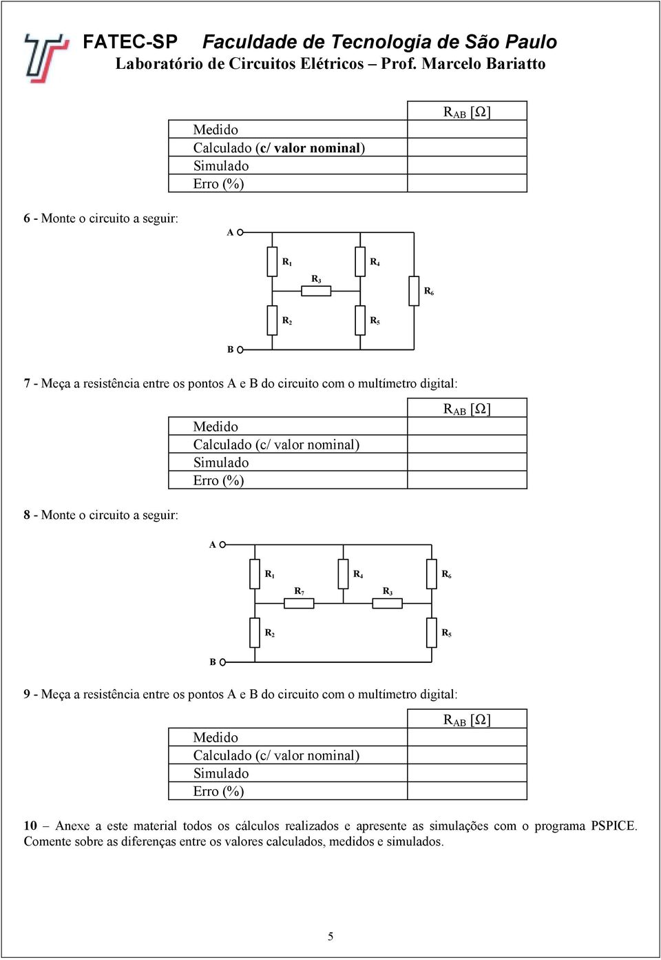 multímeto dgtal: 8 - Mote o ccuto a segu: Meddo Calculado (c/ alo omal) Smulado Eo (%) [Ω] 4 6 7 5 9 - Meça a esstêca ete os potos e do ccuto com o