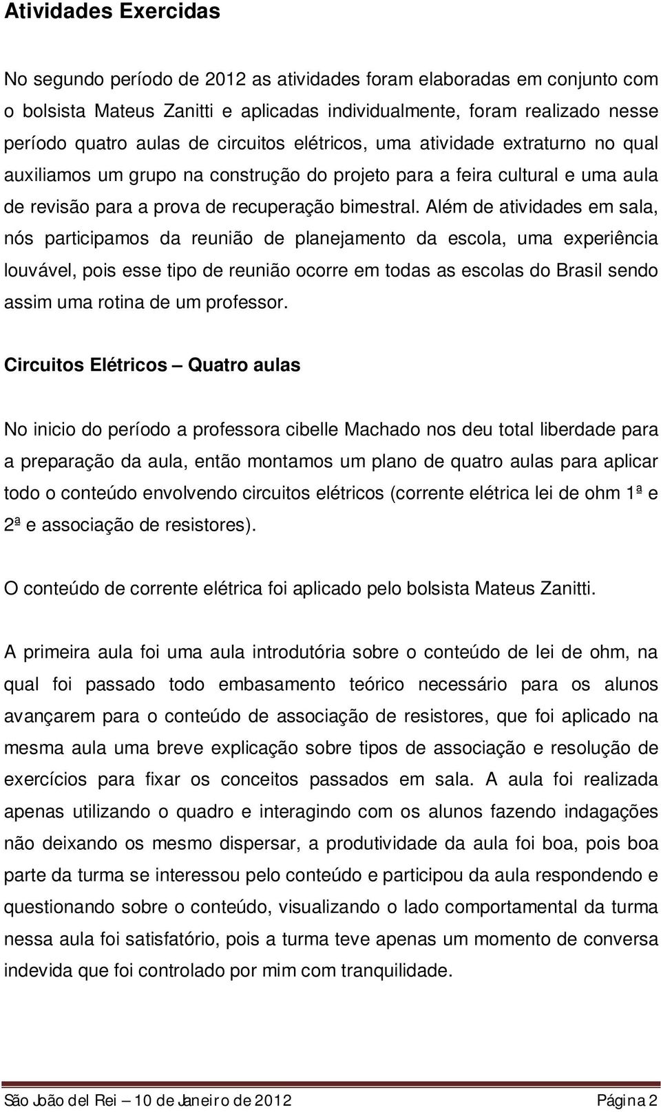 Além de atividades em sala, nós participamos da reunião de planejamento da escola, uma experiência louvável, pois esse tipo de reunião ocorre em todas as escolas do Brasil sendo assim uma rotina de