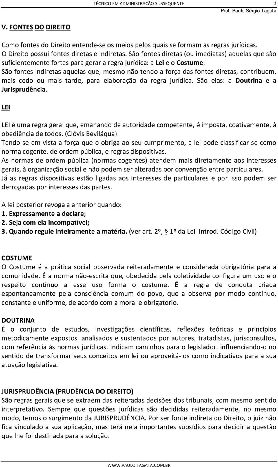 contribuem, mais cedo ou mais tarde, para elaboração da regra jurídica. São elas: a Doutrina e a Jurisprudência.